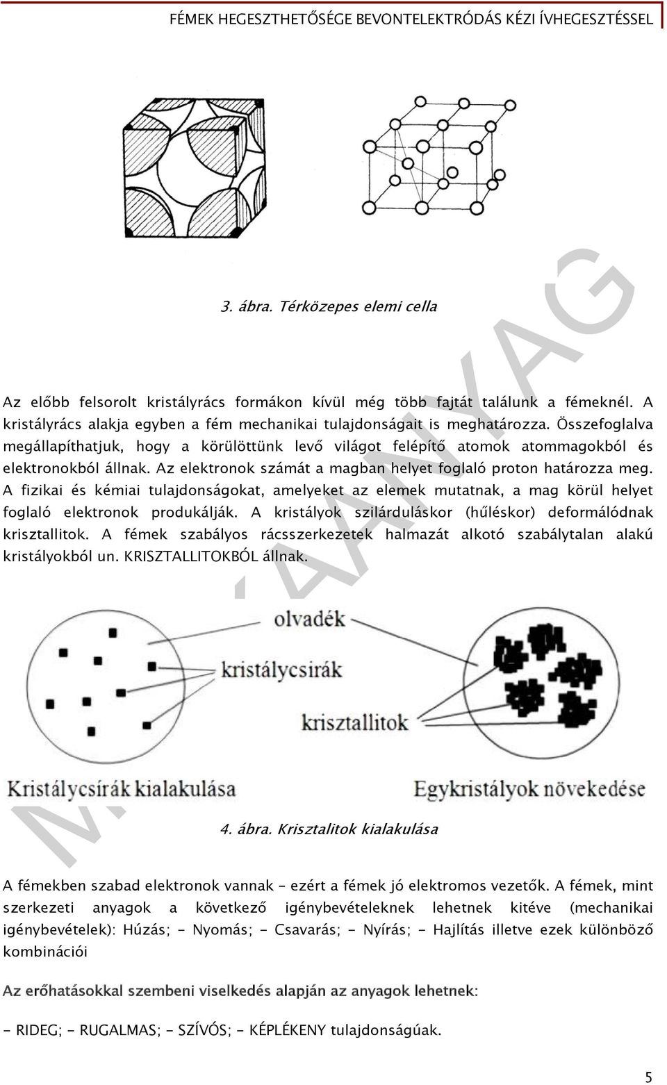 A fizikai és kémiai tulajdonságokat, amelyeket az elemek mutatnak, a mag körül helyet foglaló elektronok produkálják. A kristályok szilárduláskor (hűléskor) deformálódnak krisztallitok.