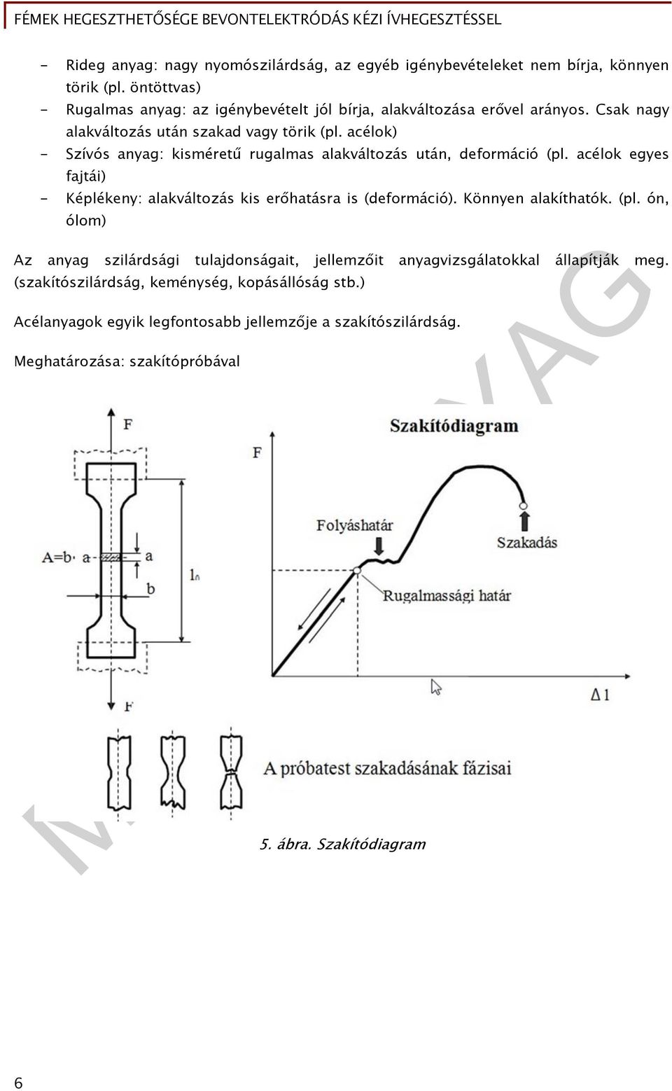 acélok) - Szívós anyag: kisméretű rugalmas alakváltozás után, deformáció (pl. acélok egyes fajtái) - Képlékeny: alakváltozás kis erőhatásra is (deformáció).