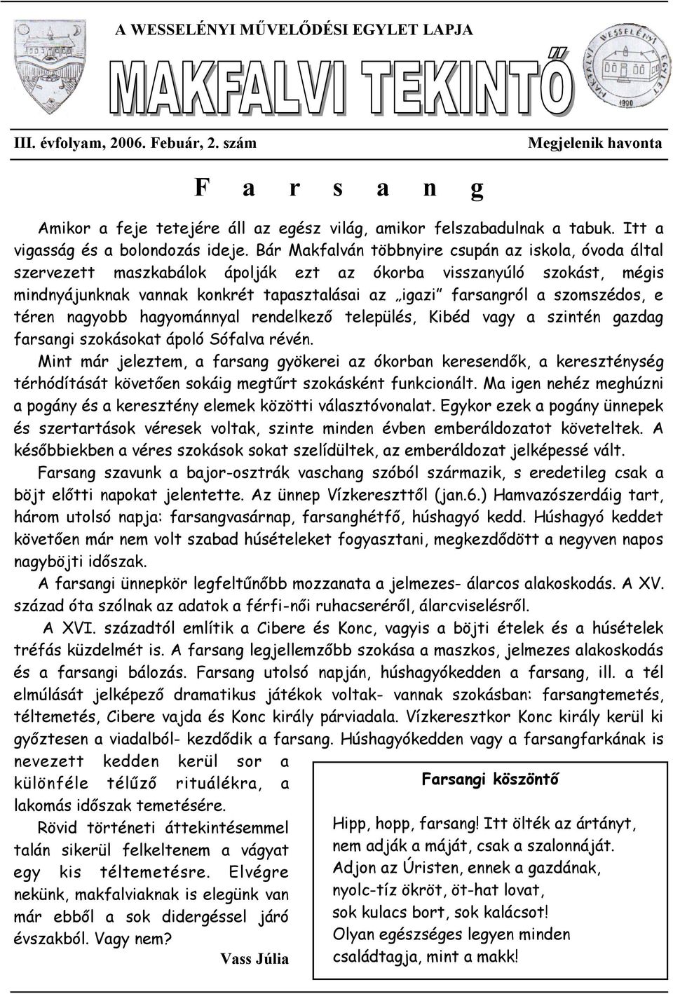 Bár Makfalván többnyire csupán az iskola, óvoda által szervezett maszkabálok ápolják ezt az ókorba visszanyúló szokást, mégis mindnyájunknak vannak konkrét tapasztalásai az igazi farsangról a