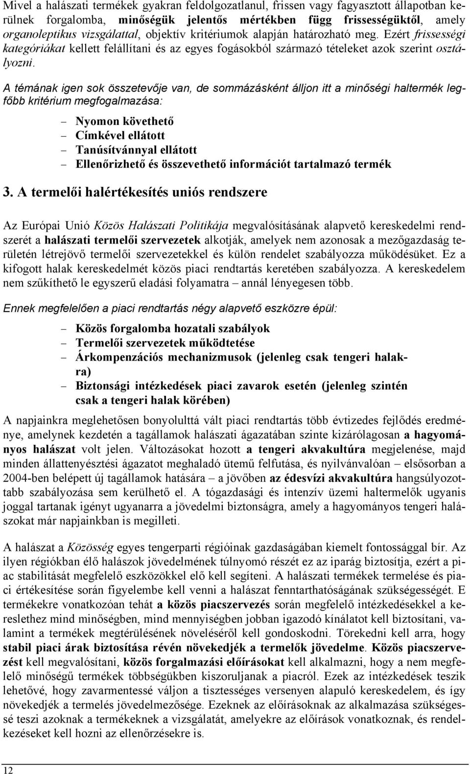 A témának igen sok összetevője van, de sommázásként álljon itt a minőségi haltermék legfőbb kritérium megfogalmazása: Nyomon követhető Címkével ellátott Tanúsítvánnyal ellátott Ellenőrizhető és