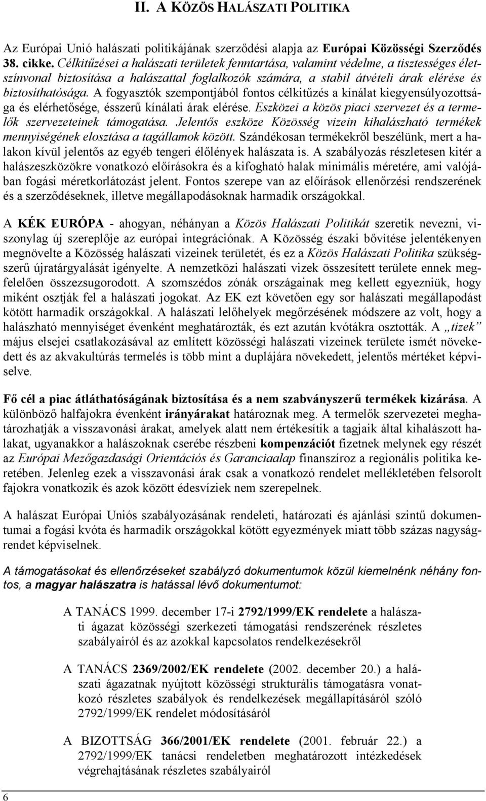 A fogyasztók szempontjából fontos célkitűzés a kínálat kiegyensúlyozottsága és elérhetősége, ésszerű kínálati árak elérése. Eszközei a közös piaci szervezet és a termelők szervezeteinek támogatása.