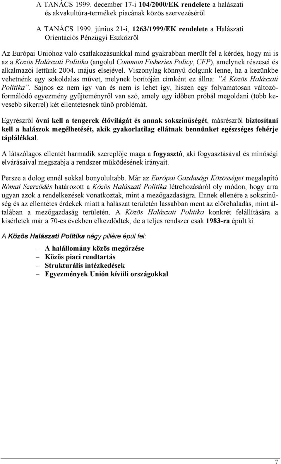 (angolul Common Fisheries Policy, CFP), amelynek részesei és alkalmazói lettünk 2004. május elsejével.