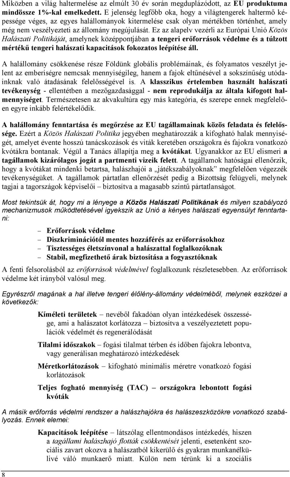 Ez az alapelv vezérli az Európai Unió Közös Halászati Politikáját, amelynek középpontjában a tengeri erőforrások védelme és a túlzott mértékű tengeri halászati kapacitások fokozatos leépítése áll.