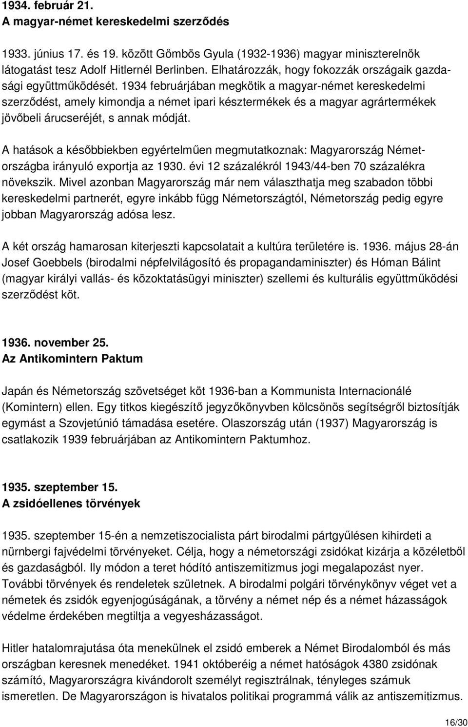 1934 februárjában megkötik a magyar-német kereskedelmi szerzıdést, amely kimondja a német ipari késztermékek és a magyar agrártermékek jövıbeli árucseréjét, s annak módját.