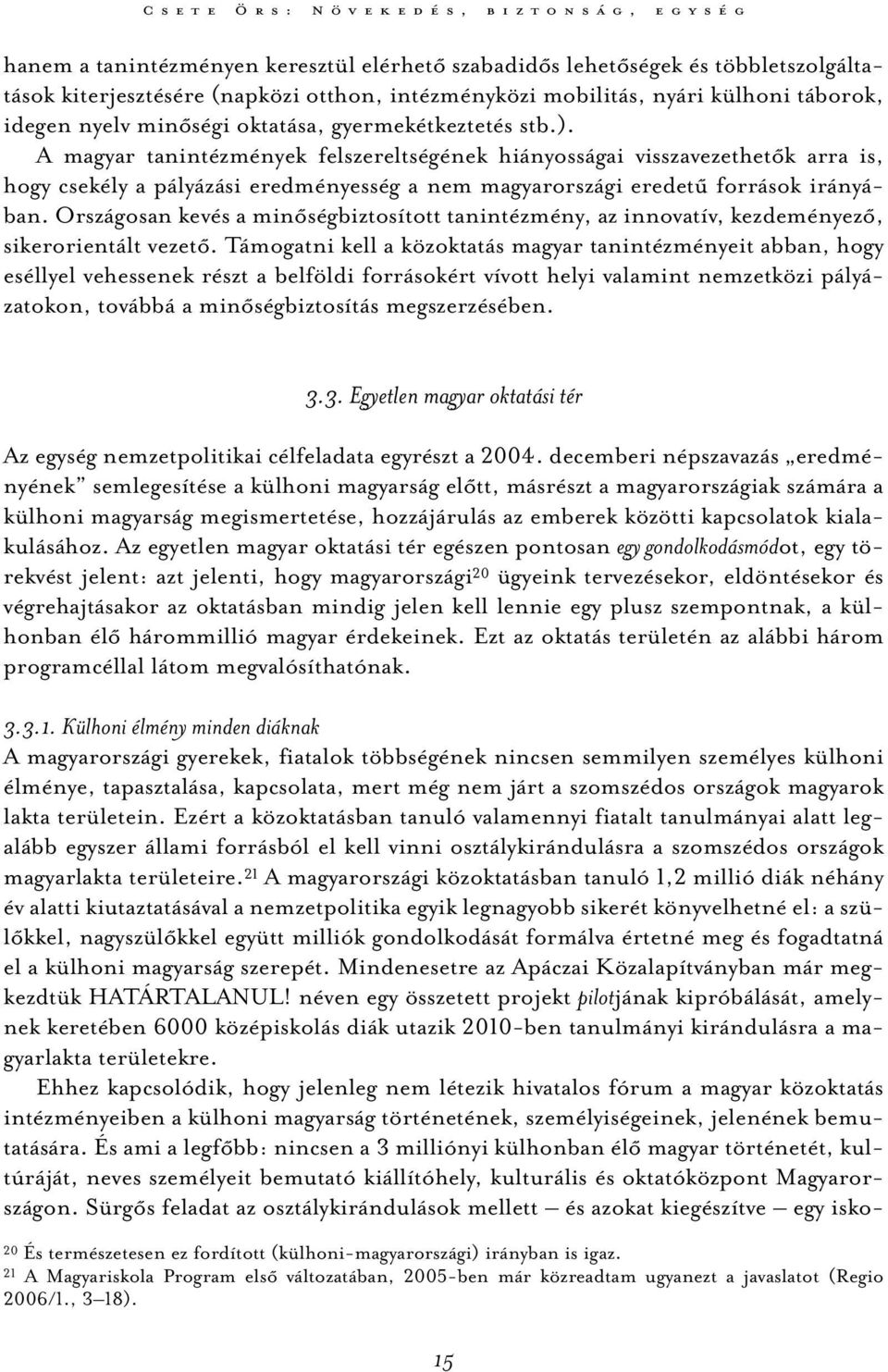 A magyar tanintézmények felszereltségének hiányosságai visszavezethetők arra is, hogy csekély a pályázási eredményesség a nem magyarországi eredetű források irányában.