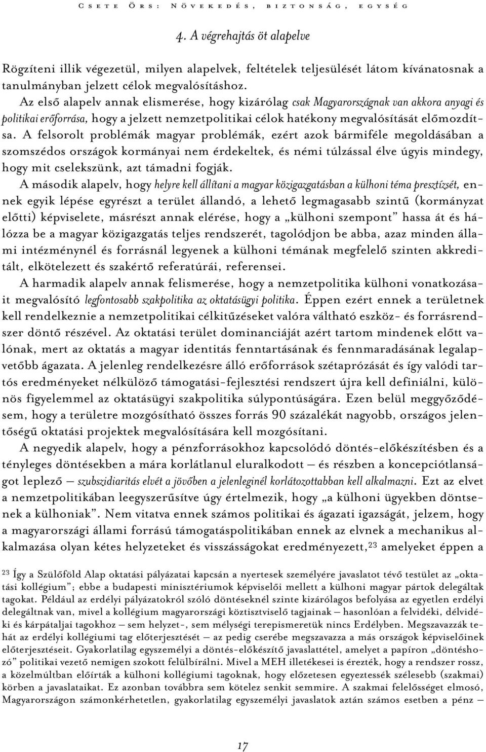 Az első alapelv annak elismerése, hogy kizárólag csak Magyarországnak van akkora anyagi és politikai erőforrása, hogy a jelzett nemzetpolitikai célok hatékony megvalósítását előmozdítsa.