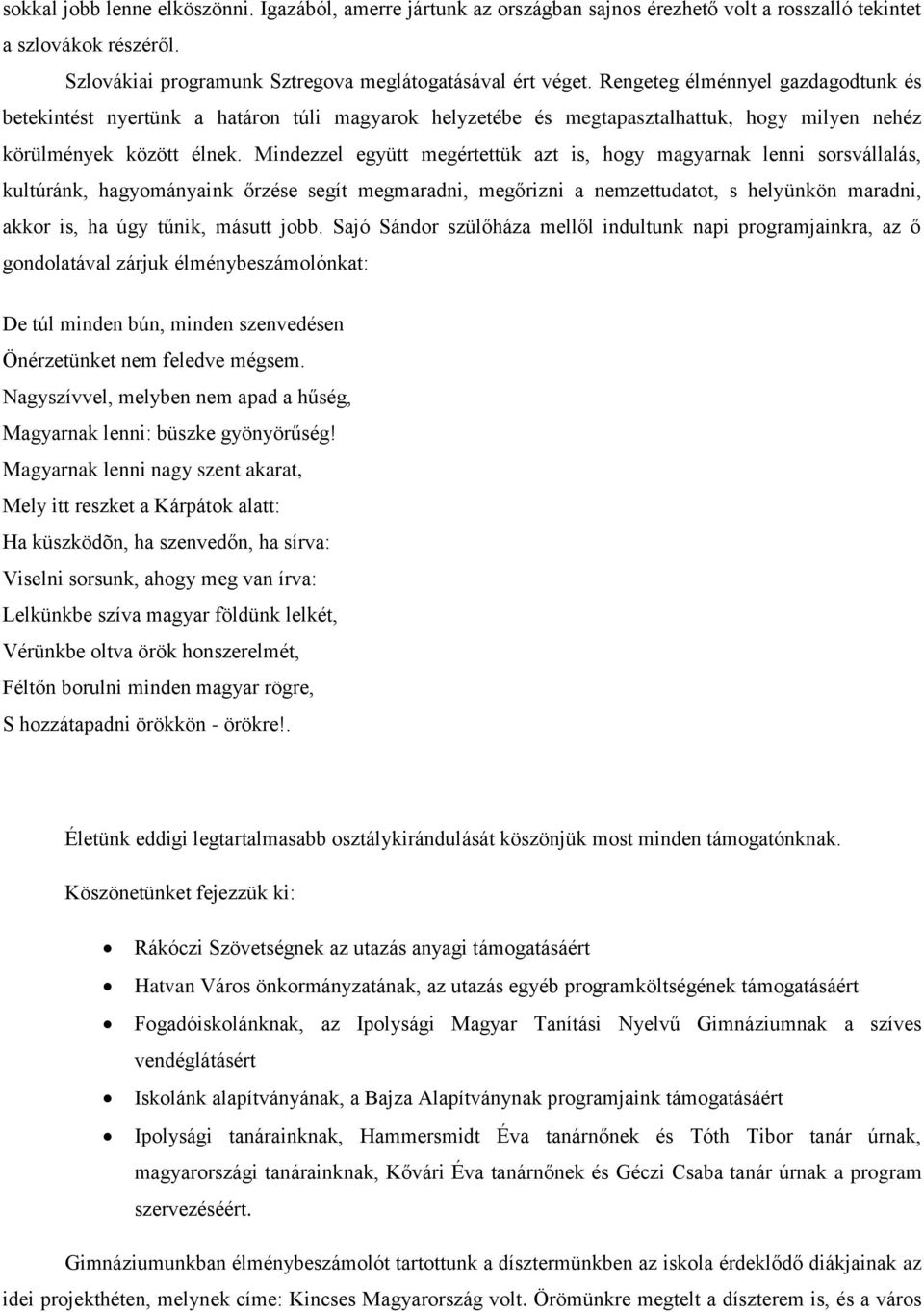 Mindezzel együtt megértettük azt is, hogy magyarnak lenni sorsvállalás, kultúránk, hagyományaink őrzése segít megmaradni, megőrizni a nemzettudatot, s helyünkön maradni, akkor is, ha úgy tűnik,