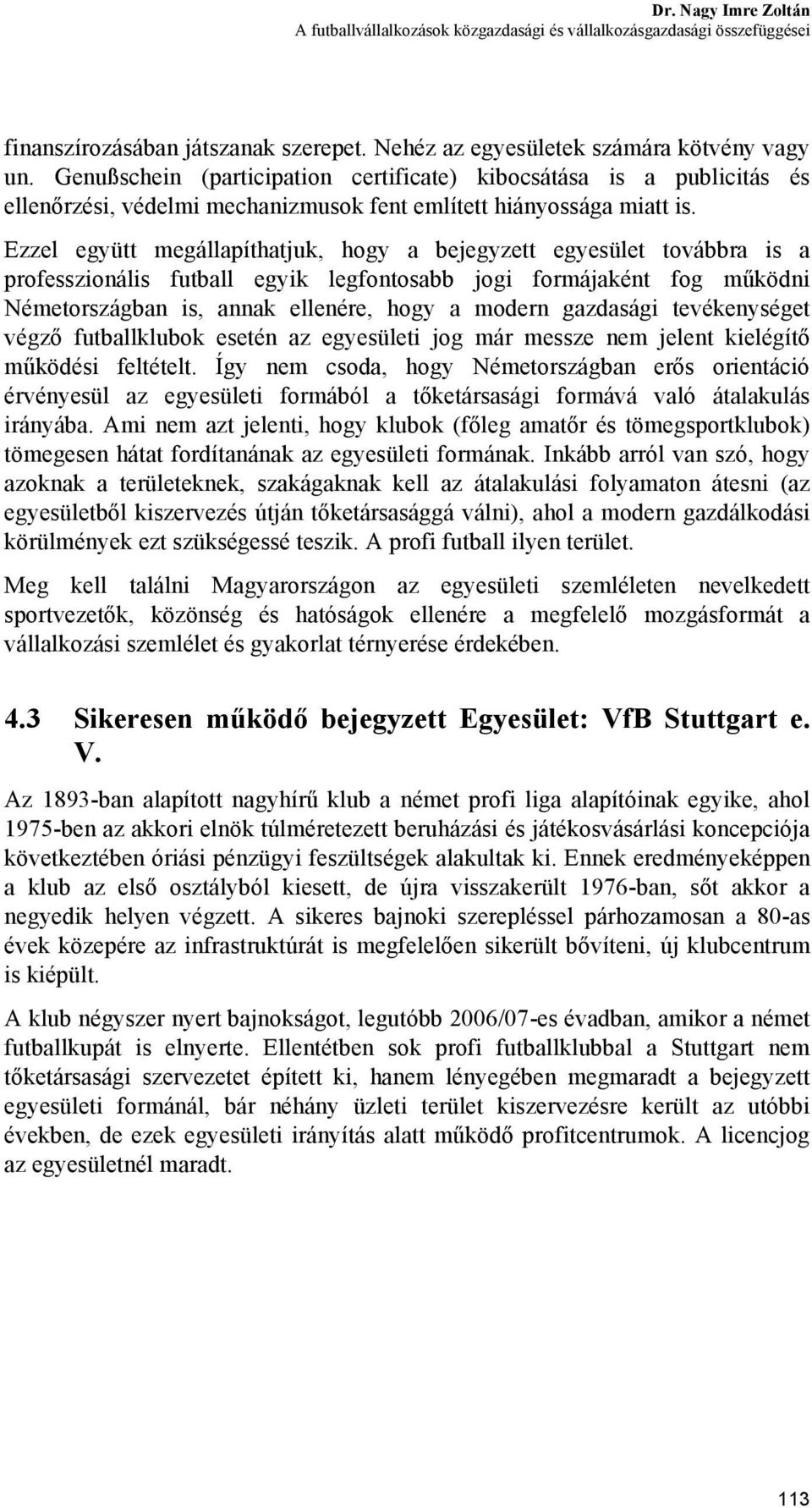 Ezzel együtt megállapíthatjuk, hogy a bejegyzett egyesület továbbra is a professzionális futball egyik legfontosabb jogi formájaként fog működni Németországban is, annak ellenére, hogy a modern