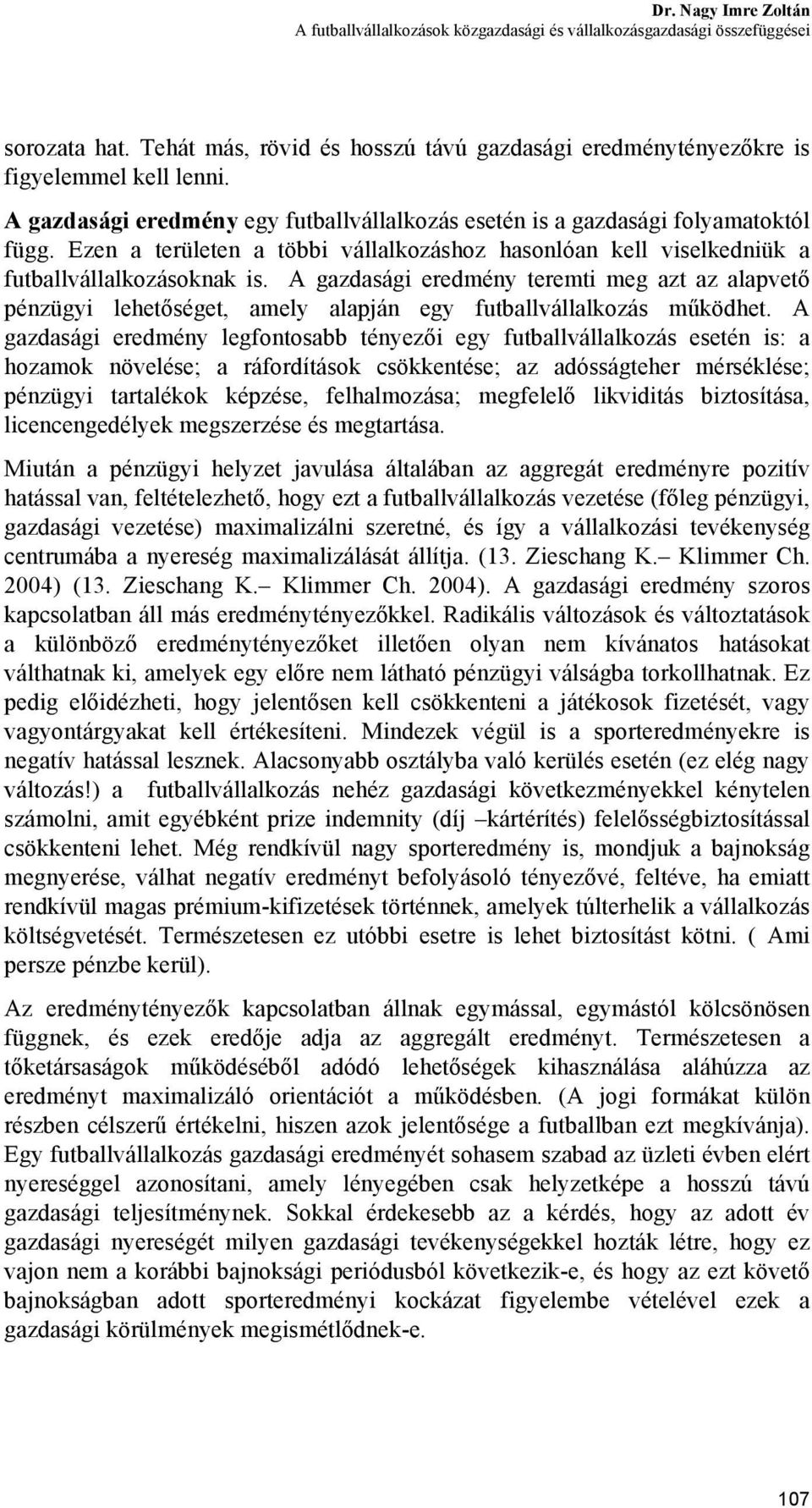 A gazdasági eredmény teremti meg azt az alapvető pénzügyi lehetőséget, amely alapján egy futballvállalkozás működhet.