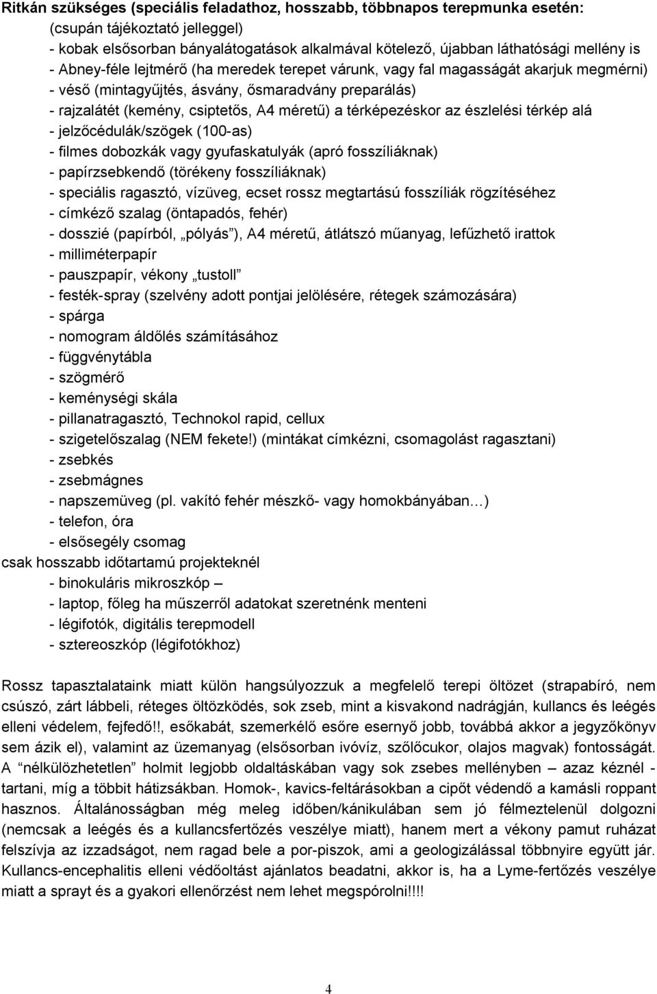 az észlelési térkép alá - jelzőcédulák/szögek (100-as) - filmes dobozkák vagy gyufaskatulyák (apró fosszíliáknak) - papírzsebkendő (törékeny fosszíliáknak) - speciális ragasztó, vízüveg, ecset rossz