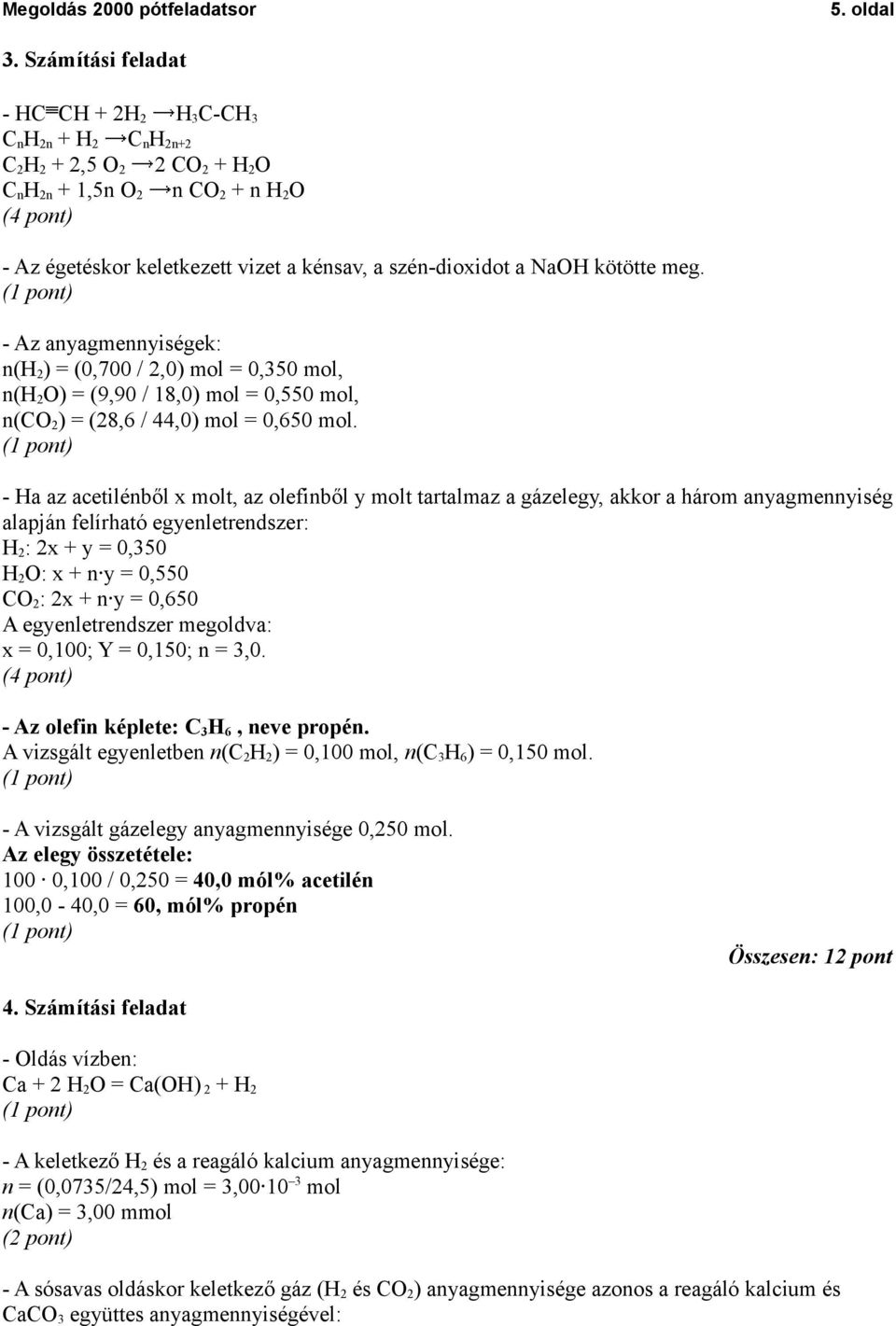 szén-dioxidot a NaOH kötötte meg. - Az anyagmennyiségek: n(h 2 ) = (0,700 / 2,0) mol = 0,350 mol, n(h 2 O) = (9,90 / 18,0) mol = 0,550 mol, n(co 2 ) = (28,6 / 44,0) mol = 0,650 mol.