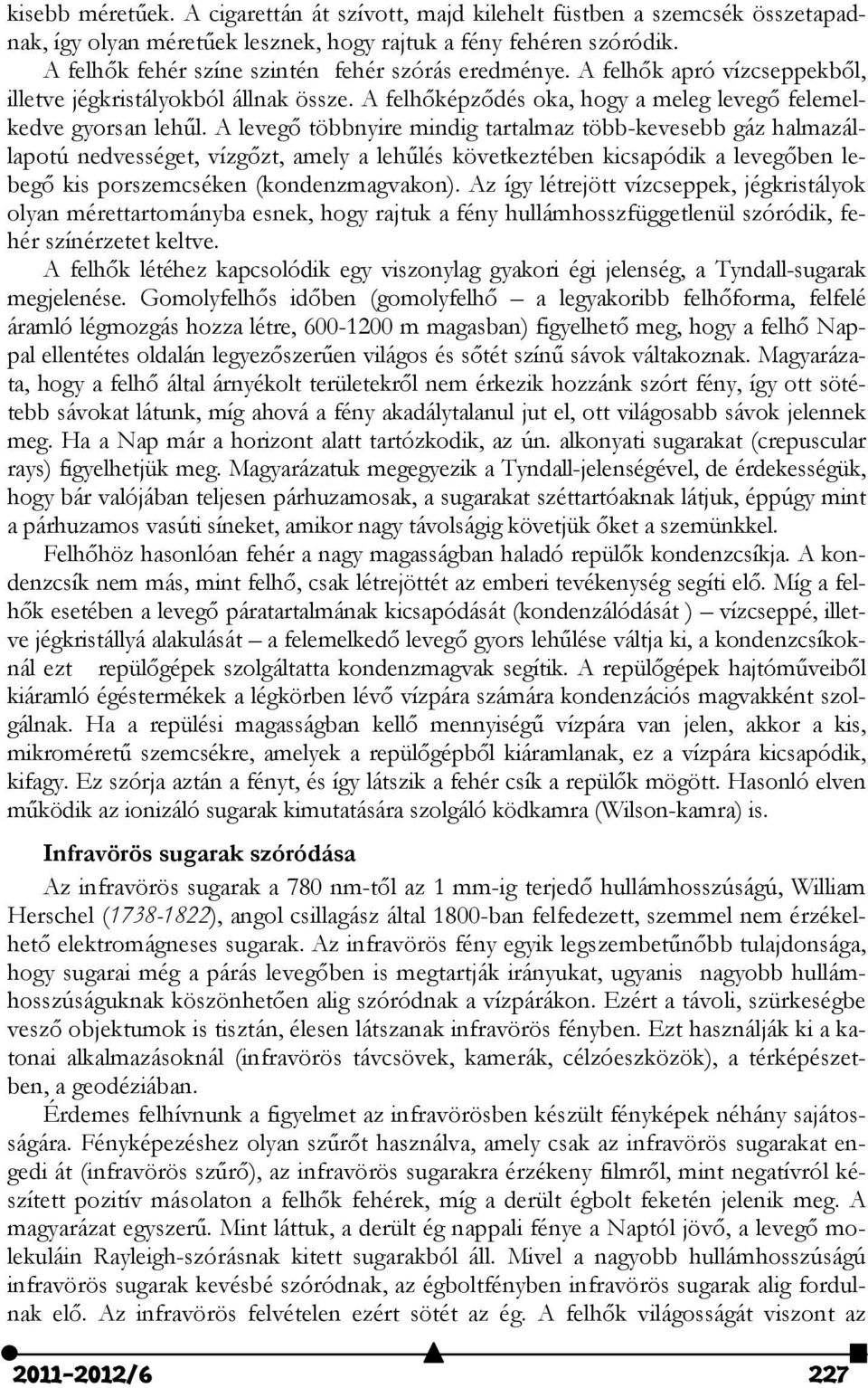 A levegő többnyire mindig tartalmaz több-kevesebb gáz halmazállapotú nedvességet, vízgőzt, amely a lehűlés következtében kicsapódik a levegőben lebegő kis porszemcséken (kondenzmagvakon).