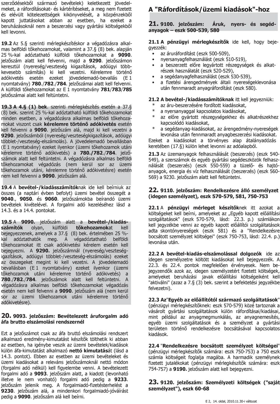 (8) bek. alapján 25 %-kal adóztatható külföldi tőkehozamokat a 9090. jelzőszám alatt kell felvenni, majd a 9290.