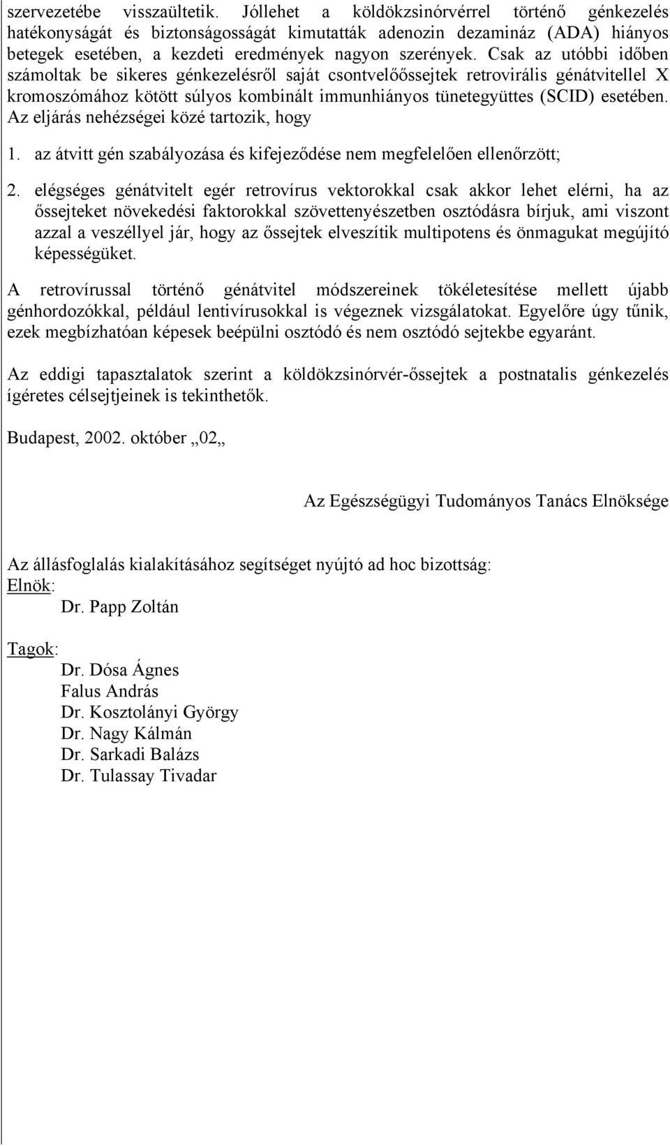 Csak az utóbbi időben számoltak be sikeres génkezelésről saját csontvelőőssejtek retrovirális génátvitellel X kromoszómához kötött súlyos kombinált immunhiányos tünetegyüttes (SCID) esetében.