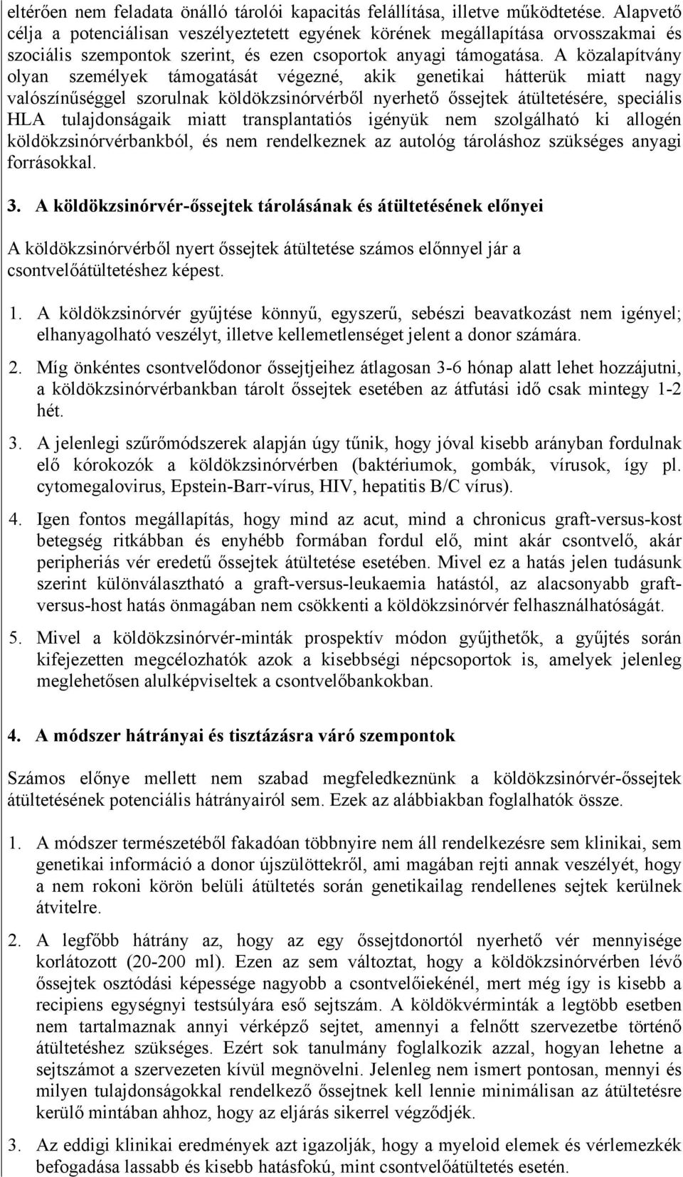 A közalapítvány olyan személyek támogatását végezné, akik genetikai hátterük miatt nagy valószínűséggel szorulnak köldökzsinórvérből nyerhető őssejtek átültetésére, speciális HLA tulajdonságaik miatt