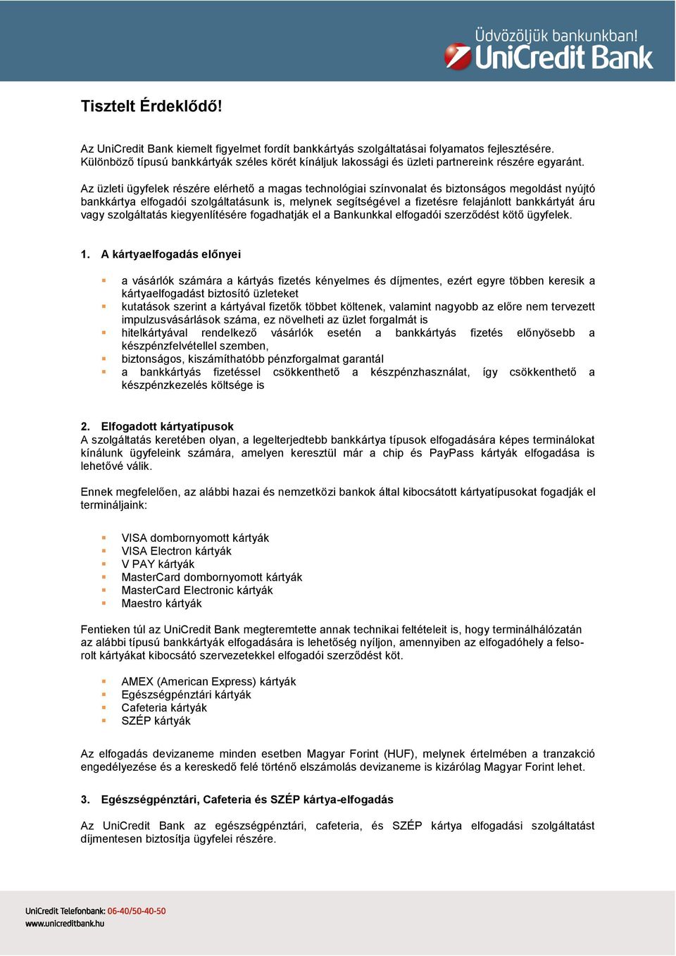 Az üzleti ügyfelek részére elérhető a magas technológiai színvonalat és biztonságos megoldást nyújtó bankkártya elfogadói szolgáltatásunk is, melynek segítségével a fizetésre felajánlott bankkártyát