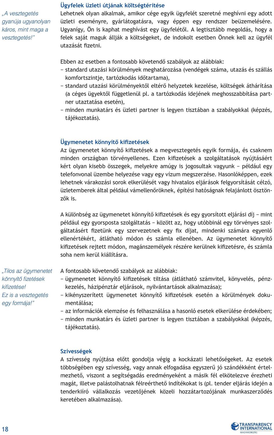 Ugyanígy, Ön is kaphat meghívást egy ügyfelétôl. A legtisztább megoldás, hogy a felek saját maguk állják a költségeket, de indokolt esetben Önnek kell az ügyfél utazását fizetni.