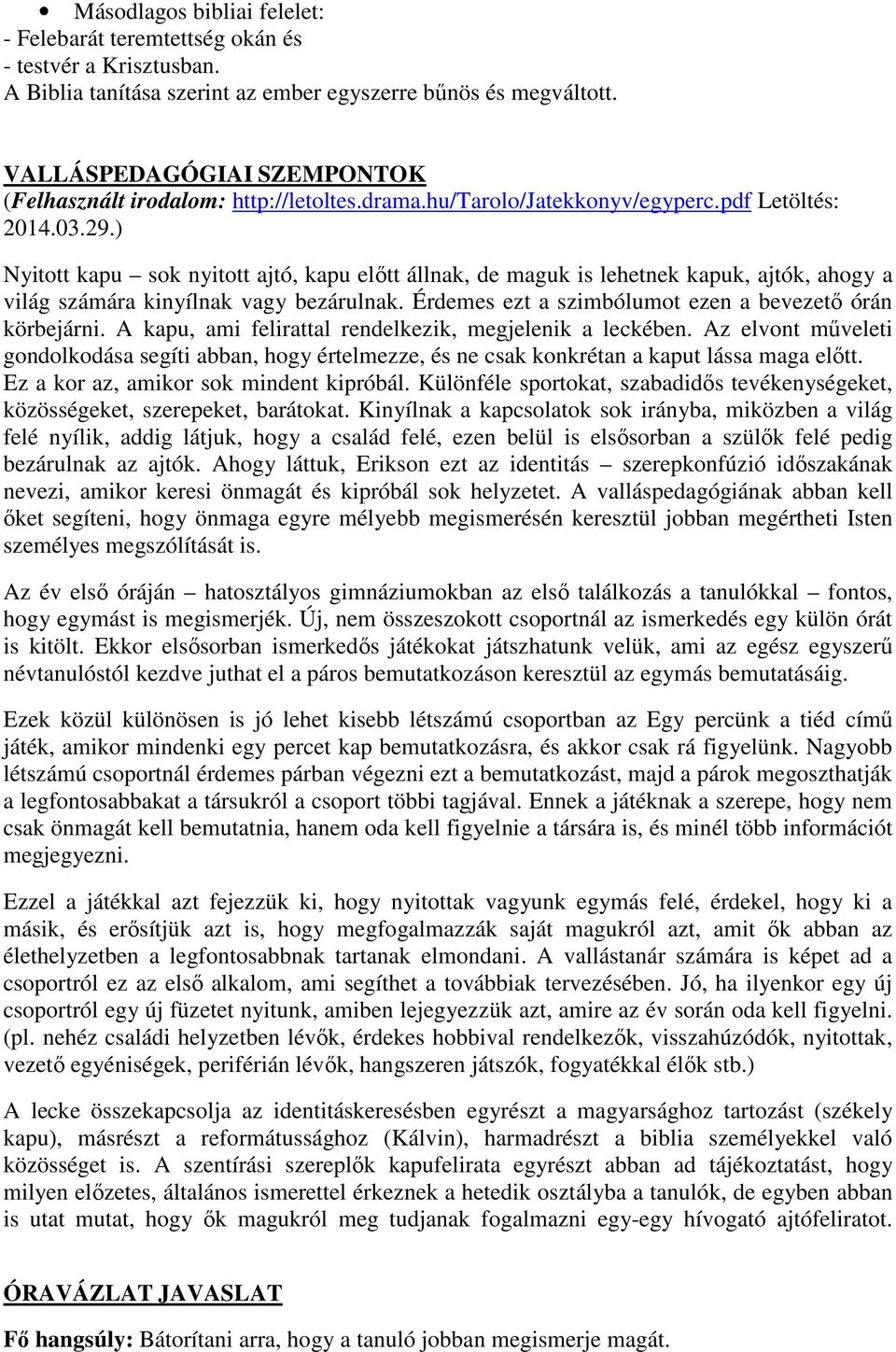 ) Nyitott kapu sok nyitott ajtó, kapu előtt állnak, de maguk is lehetnek kapuk, ajtók, ahogy a világ számára kinyílnak vagy bezárulnak. Érdemes ezt a szimbólumot ezen a bevezető órán körbejárni.