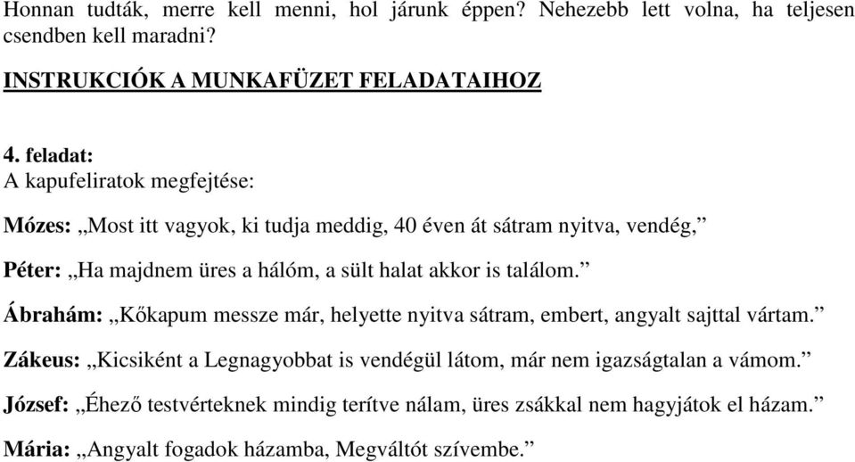 akkor is találom. Ábrahám: Kőkapum messze már, helyette nyitva sátram, embert, angyalt sajttal vártam.