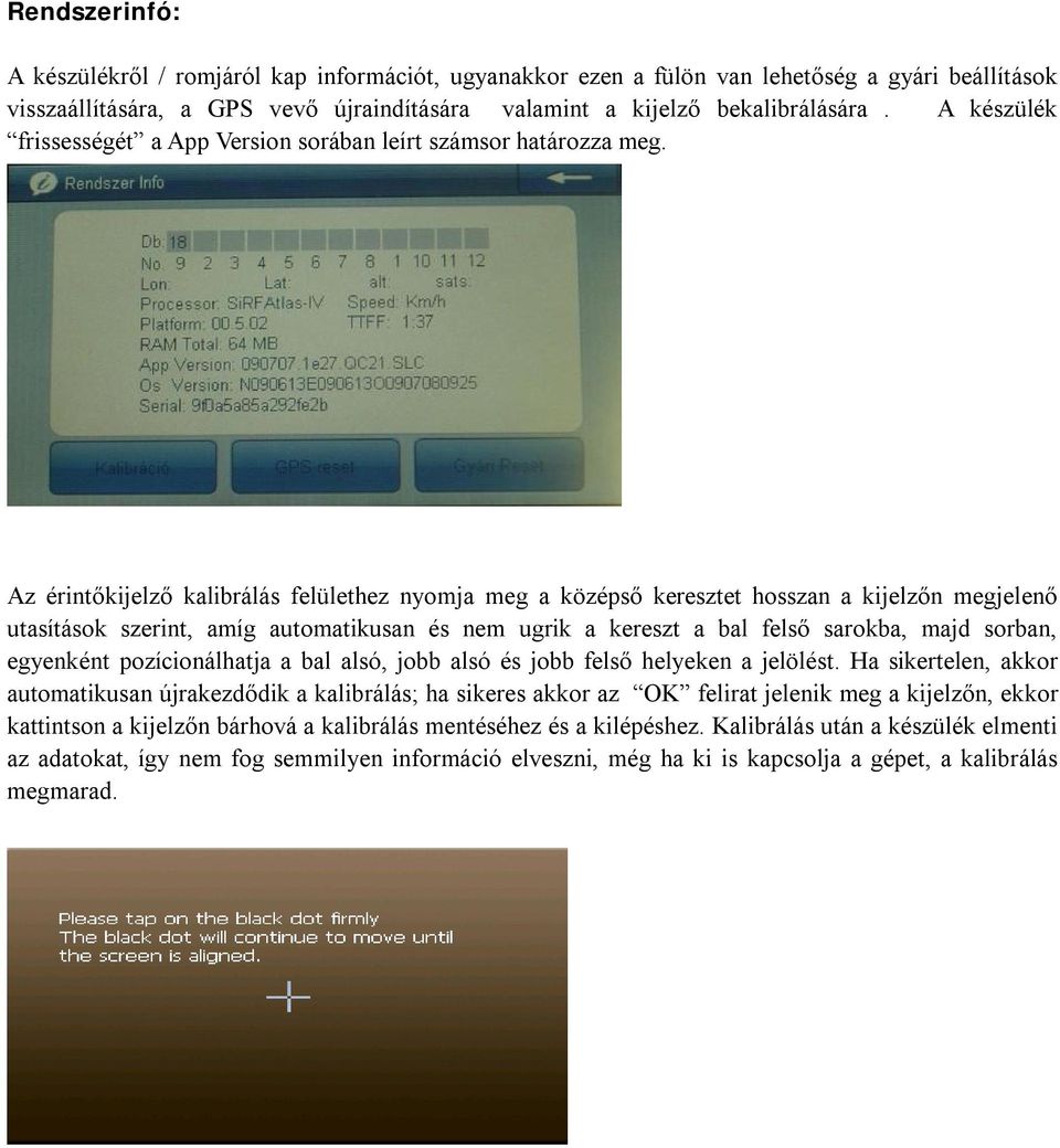 Az érintőkijelző kalibrálás felülethez nyomja meg a középső keresztet hosszan a kijelzőn megjelenő utasítások szerint, amíg automatikusan és nem ugrik a kereszt a bal felső sarokba, majd sorban,