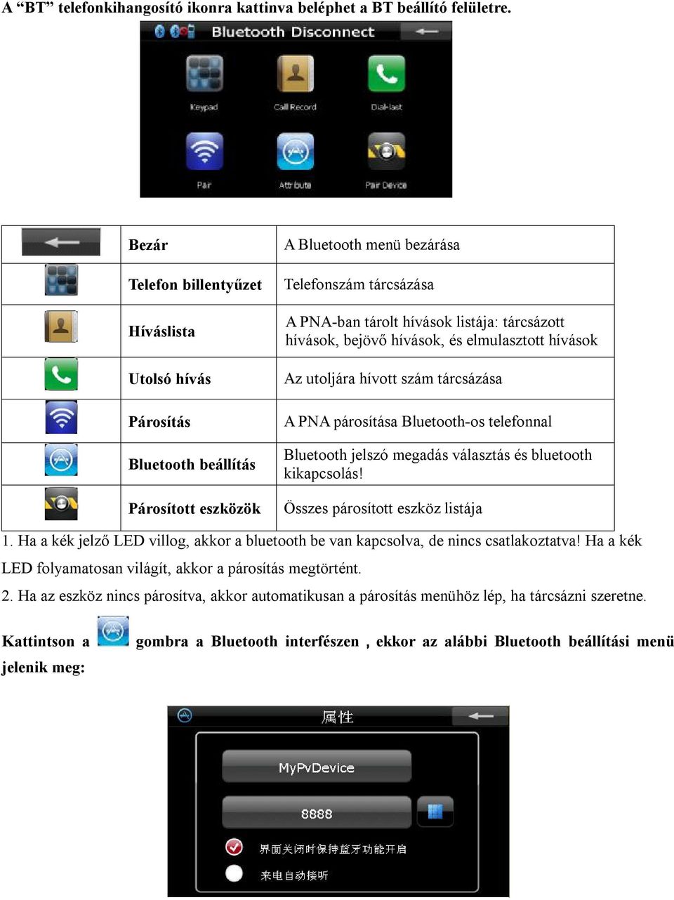 hívások, bejövő hívások, és elmulasztott hívások Az utoljára hívott szám tárcsázása A PNA párosítása Bluetooth-os telefonnal Bluetooth jelszó megadás választás és bluetooth kikapcsolás!