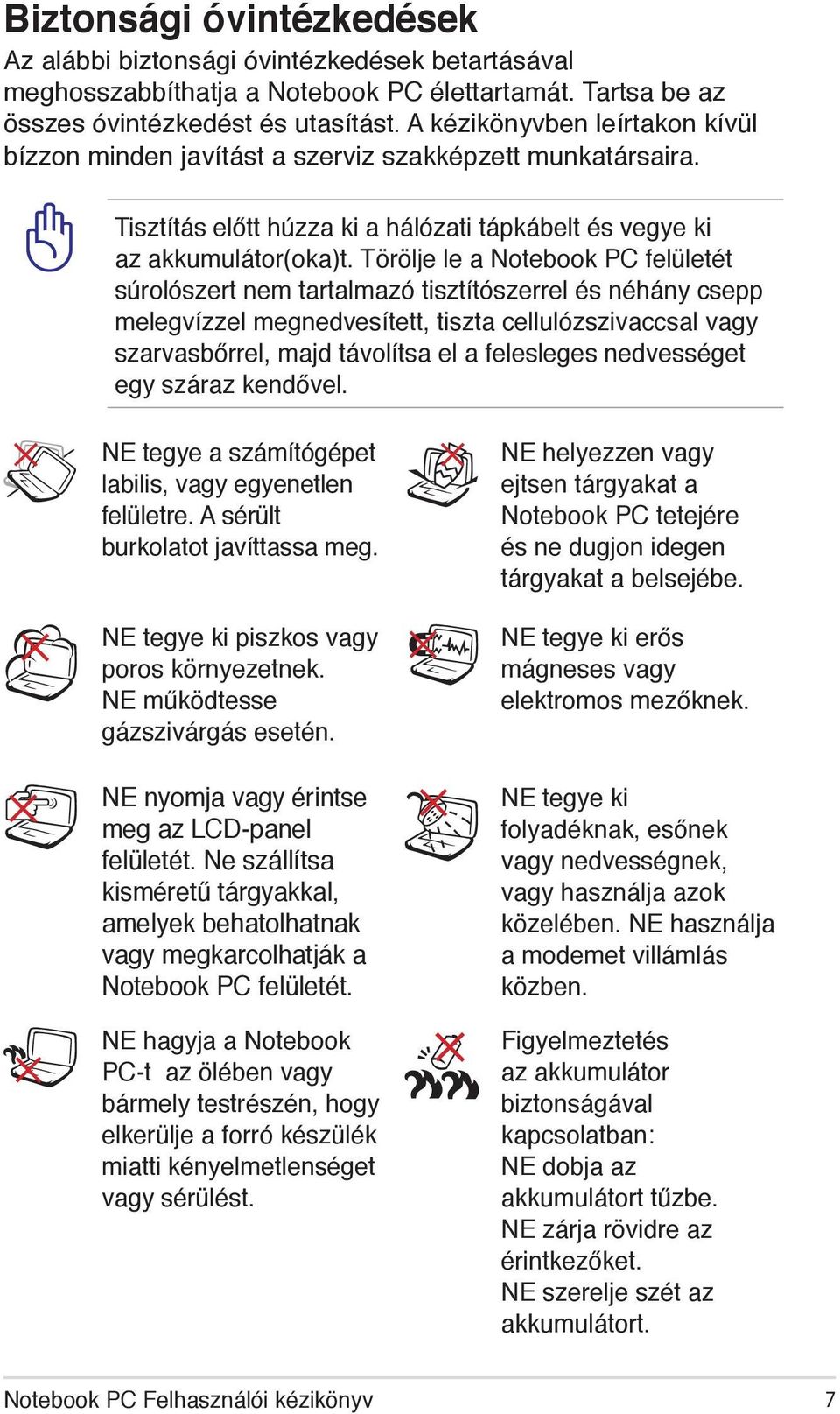 Törölje le a Notebook PC felületét súrolószert nem tartalmazó tisztítószerrel és néhány csepp melegvízzel megnedvesített, tiszta cellulózszivaccsal vagy szarvasbőrrel, majd távolítsa el a felesleges