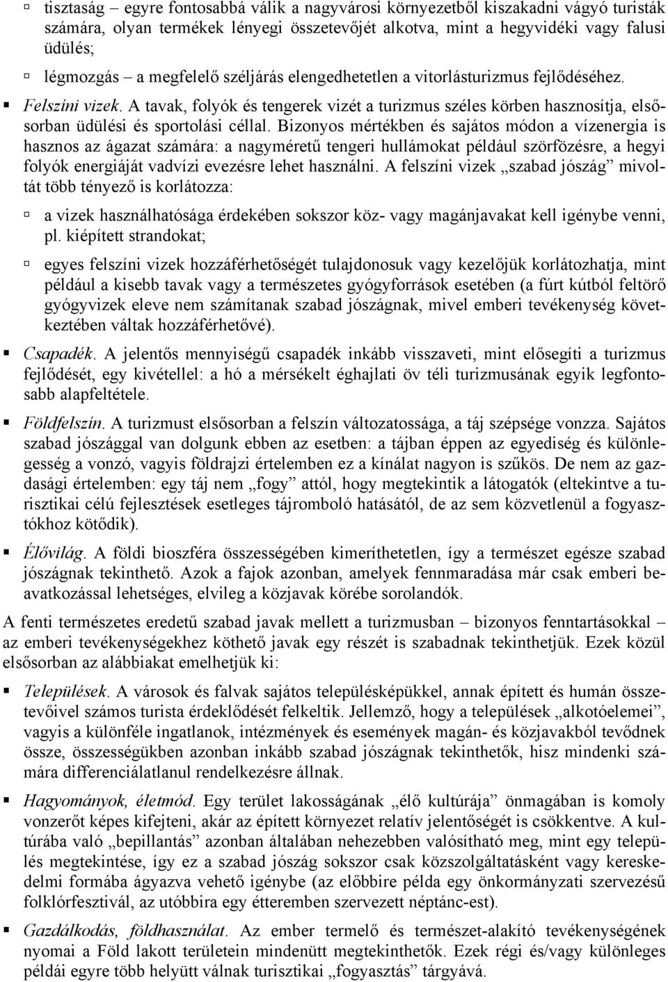 Bizonyos mértékben és sajátos módon a vízenergia is hasznos az ágazat számára: a nagyméretű tengeri hullámokat például szörfözésre, a hegyi folyók energiáját vadvízi evezésre lehet használni.