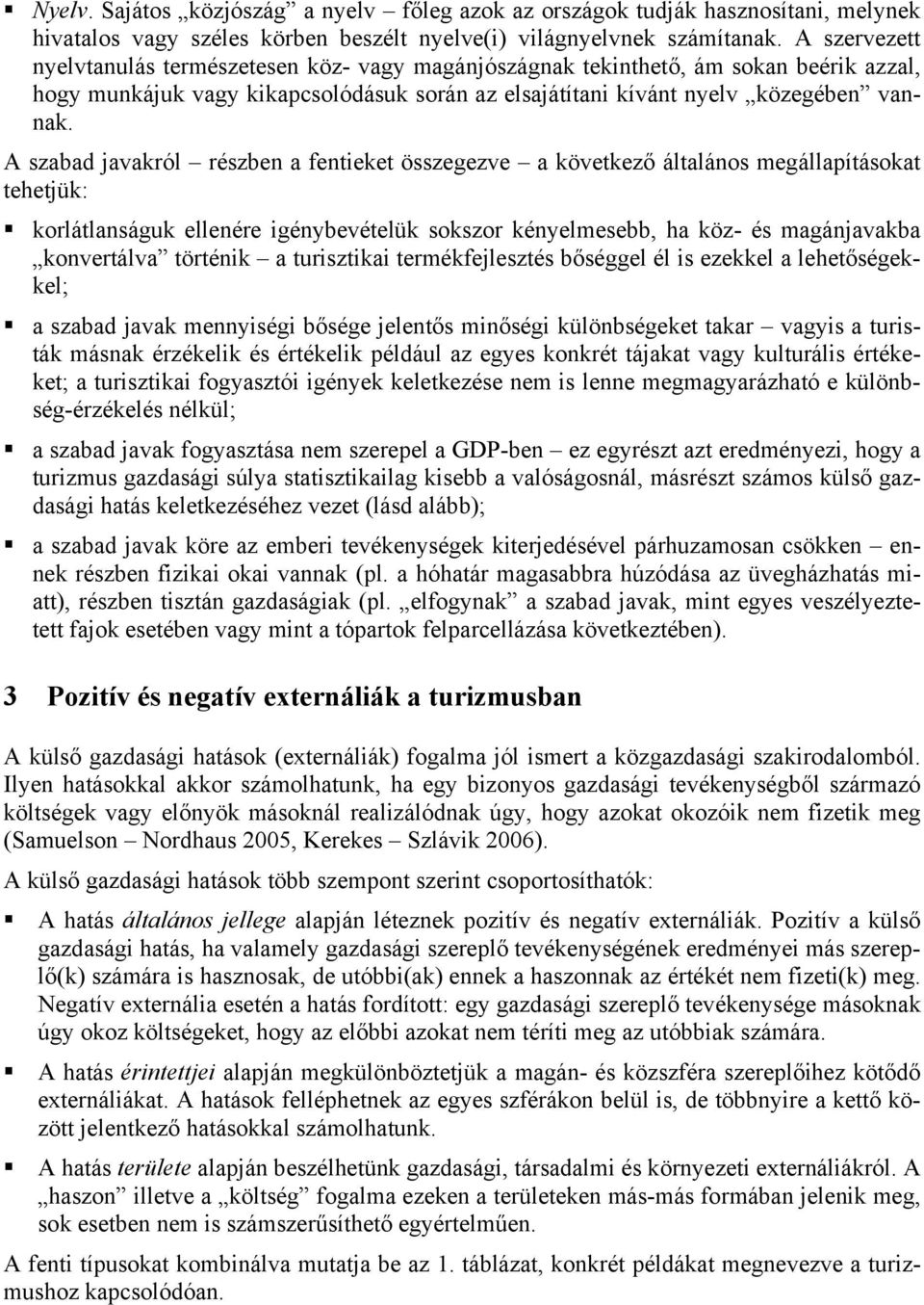 A szabad javakról részben a fentieket összegezve a következő általános megállapításokat tehetjük: korlátlanságuk ellenére igénybevételük sokszor kényelmesebb, ha köz- és magánjavakba konvertálva