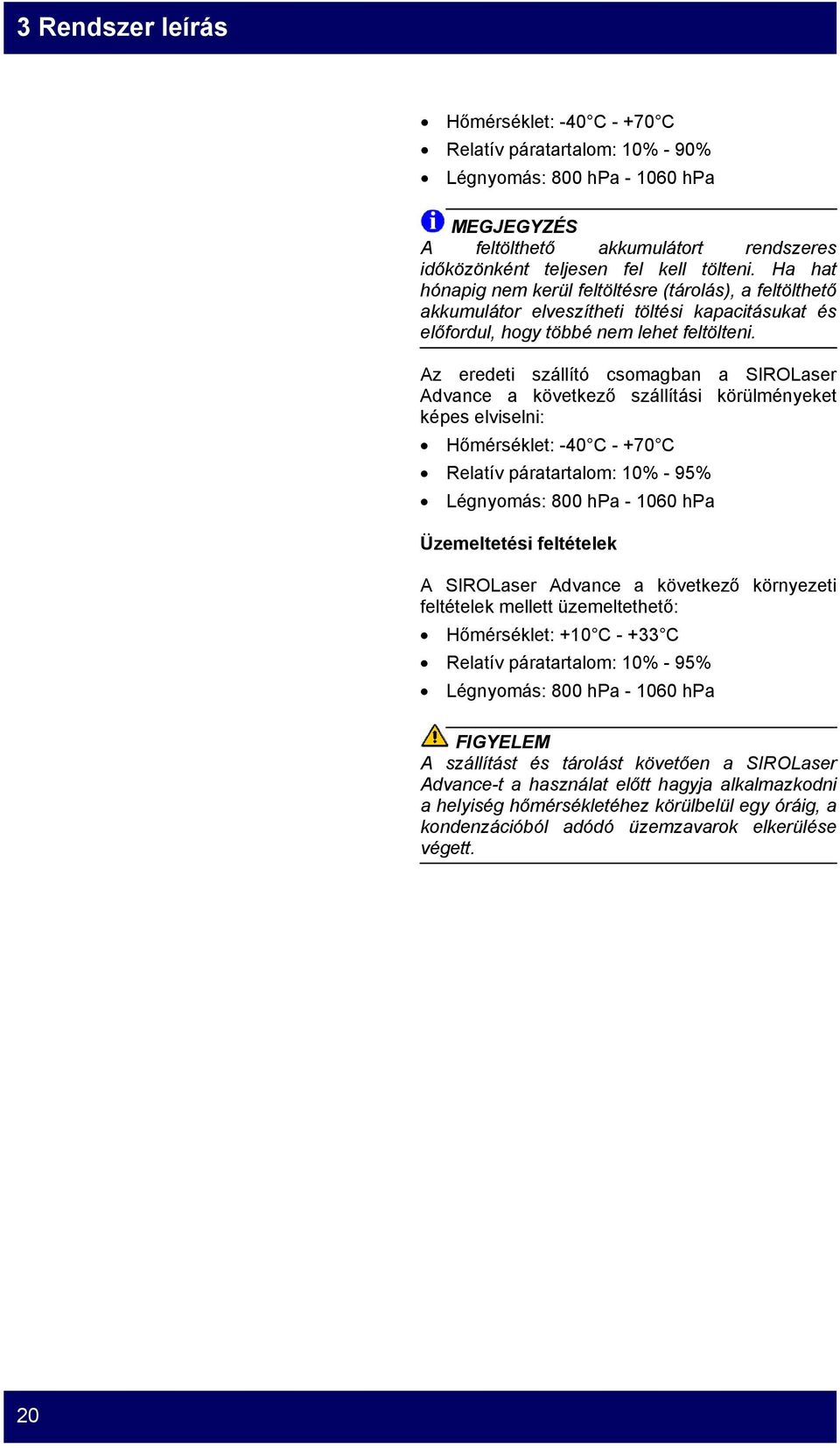 Az eredeti szállító csomagban a SIROLaser Advance a következő szállítási körülményeket képes elviselni: Hőmérséklet: -40 C - +70 C Relatív páratartalom: 10% - 95% Légnyomás: 800 hpa - 1060 hpa