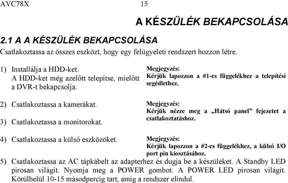 Megjegyzés: Kérjük lapozzon a #1-es függelékhez a telepítési segédlethez. Megjegyzés: Kérjük nézze meg a Hátsó panel fejezetet a csatlakoztatáshoz. 4) Csatlakoztassa a külső eszközöket.