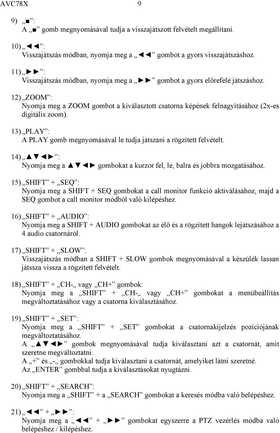 13) PLAY : A PLAY gomb megnyomásával le tudja játszani a rögzített felvételt. 14) : Nyomja meg a gombokat a kurzor fel, le, balra és jobbra mozgatásához.