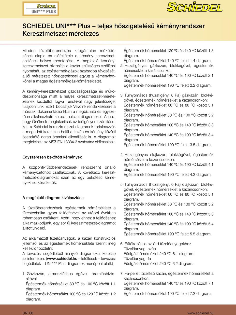 égéstermékgáz-hômérsékletet. A kémény-keresztmetszet gazdaságossága és mûködésbiztonsága miatt a helyes keresztmetszet-méretezésnek kezdettôl fogva rendkívül nagy jelentôséget tulajdonítunk.