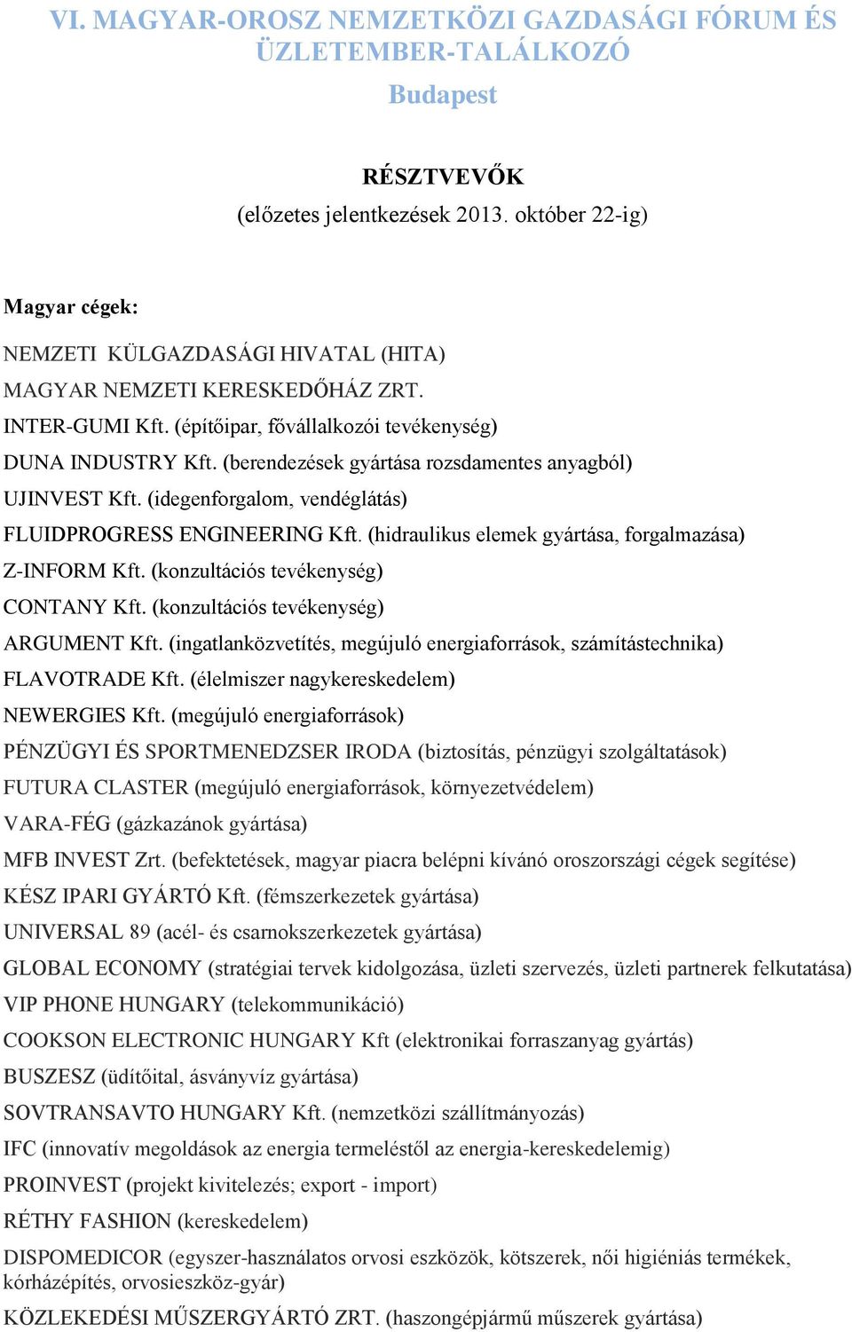 (berendezések gyártása rozsdamentes anyagból) UJINVEST Kft. (idegenforgalom, vendéglátás) FLUIDPROGRESS ENGINEERING Kft. (hidraulikus elemek gyártása, forgalmazása) Z-INFORM Kft.