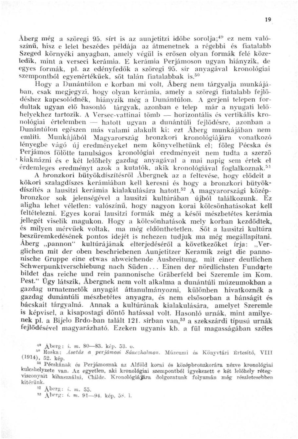 közeledik, mint a verseci kerámia. E kerámia Perjámoson ugyan hiányzik, de egyes formák, pl. az edényfedök a szöregi 95. sír anyagával kronológiai szempontból egyenértékűek, sőt talán fiatalabbak is.