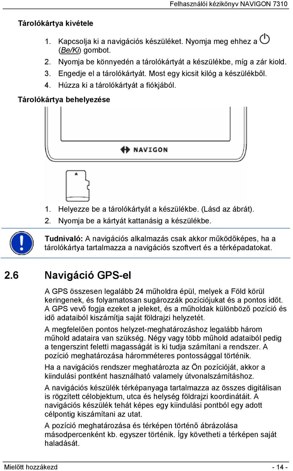 Nyomja be a kártyát kattanásig a készülékbe. Tudnivaló: A navigációs alkalmazás csak akkor működőképes, ha a tárolókártya tartalmazza a navigációs szoftvert és a térképadatokat. 2.