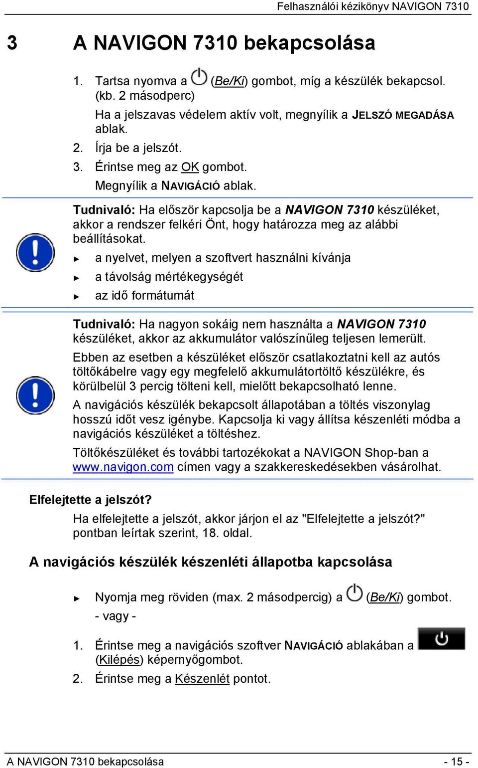 a nyelvet, melyen a szoftvert használni kívánja a távolság mértékegységét az idő formátumát Tudnivaló: Ha nagyon sokáig nem használta a NAVIGON 7310 készüléket, akkor az akkumulátor valószínűleg