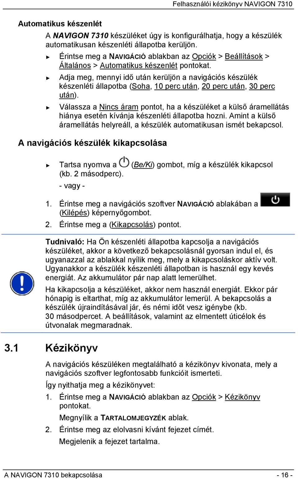 Adja meg, mennyi idő után kerüljön a navigációs készülék készenléti állapotba (Soha, 10 perc után, 20 perc után, 30 perc után).