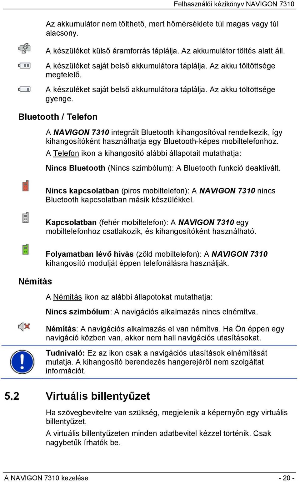 Bluetooth / Telefon A NAVIGON 7310 integrált Bluetooth kihangosítóval rendelkezik, így kihangosítóként használhatja egy Bluetooth-képes mobiltelefonhoz.