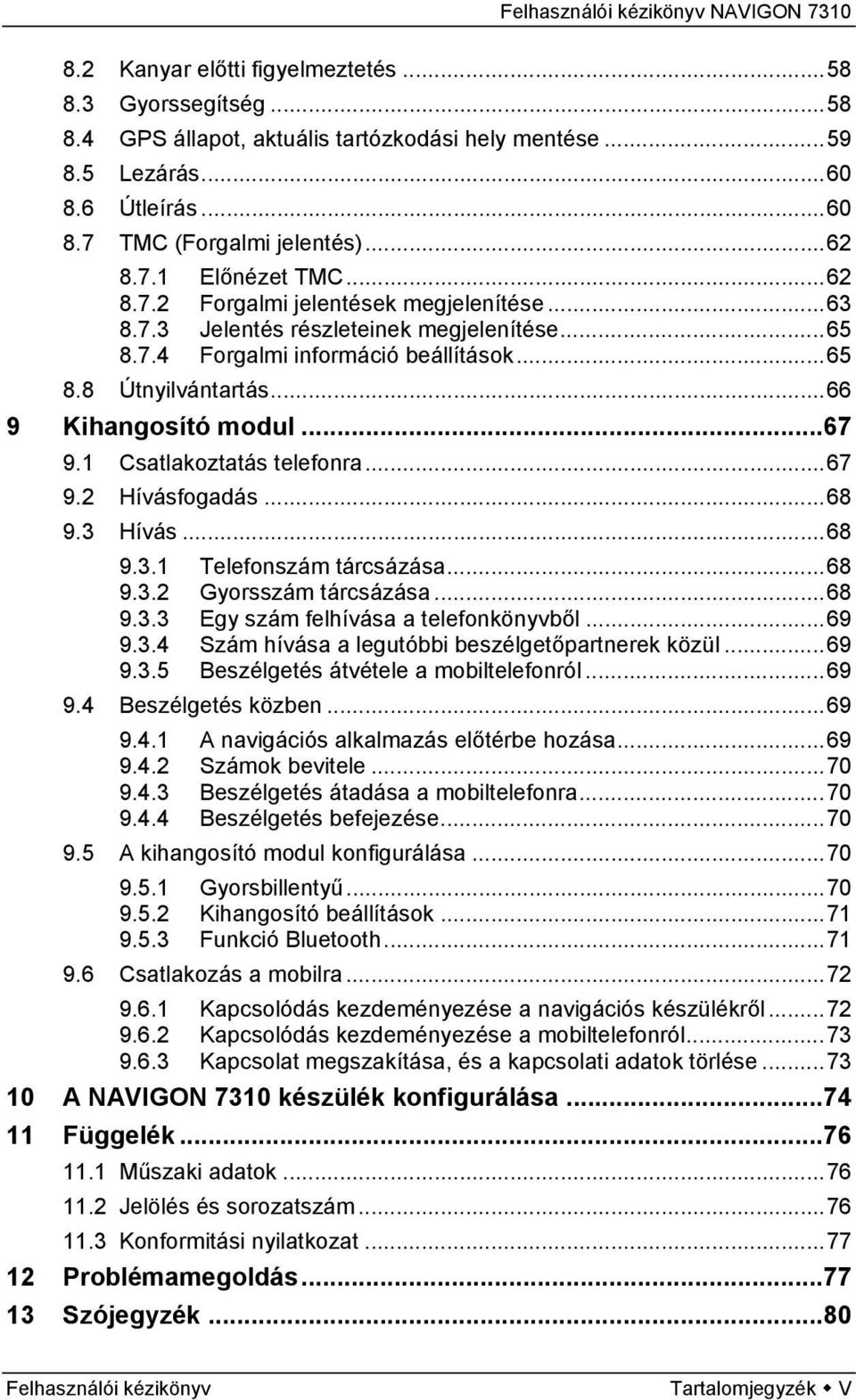 1 Csatlakoztatás telefonra...67 9.2 Hívásfogadás...68 9.3 Hívás...68 9.3.1 Telefonszám tárcsázása...68 9.3.2 Gyorsszám tárcsázása...68 9.3.3 Egy szám felhívása a telefonkönyvből...69 9.3.4 Szám hívása a legutóbbi beszélgetőpartnerek közül.