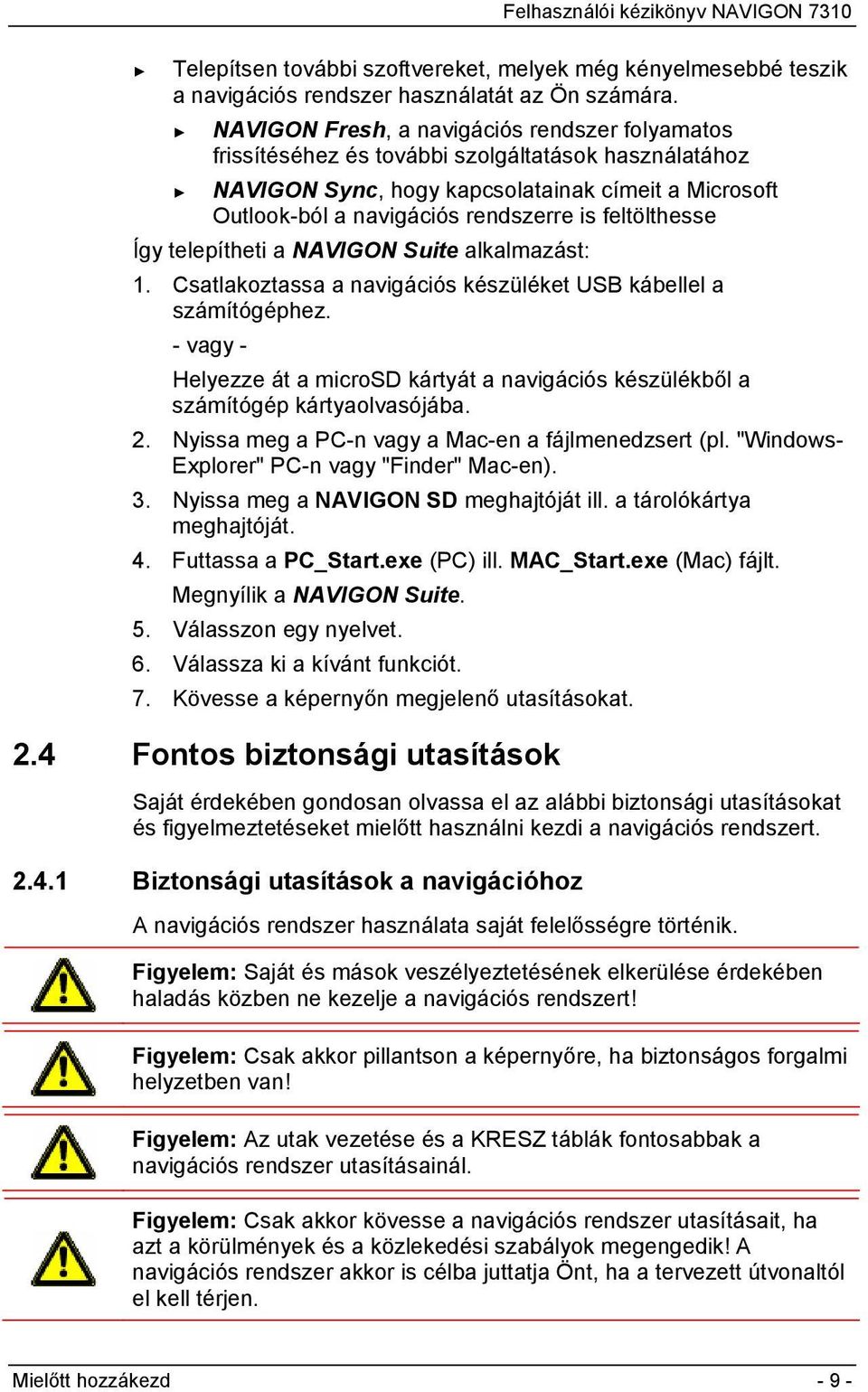 feltölthesse Így telepítheti a NAVIGON Suite alkalmazást: 1. Csatlakoztassa a navigációs készüléket USB kábellel a számítógéphez.