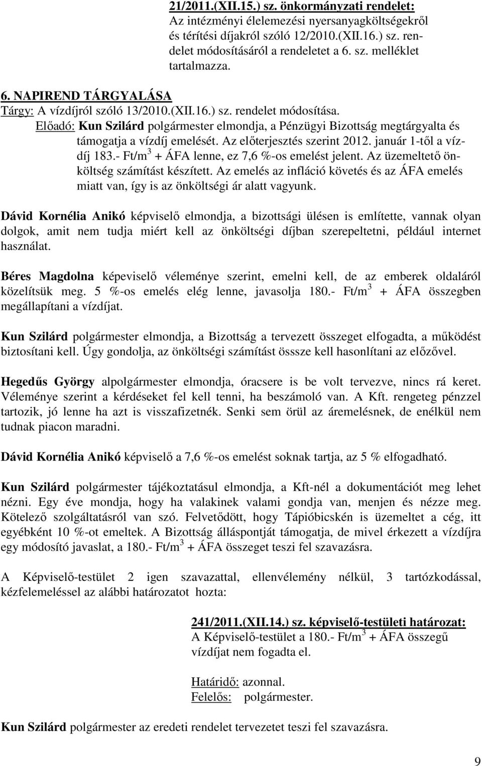 Az előterjesztés szerint 2012. január 1-től a vízdíj 183.- Ft/m 3 + ÁFA lenne, ez 7,6 %-os emelést jelent. Az üzemeltető önköltség számítást készített.