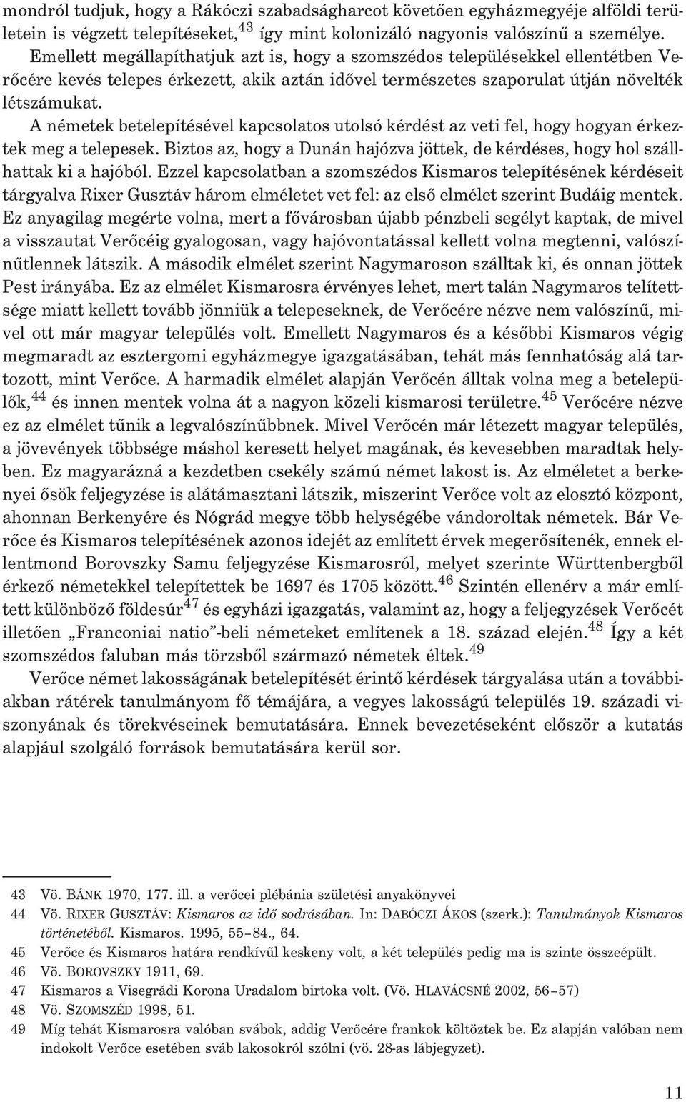 A németek betelepítésével kapcsolatos utolsó kérdést az veti fel, hogy hogyan érkeztek meg a telepesek. Biztos az, hogy a Dunán hajózva jöttek, de kérdéses, hogy hol szállhattak ki a hajóból.