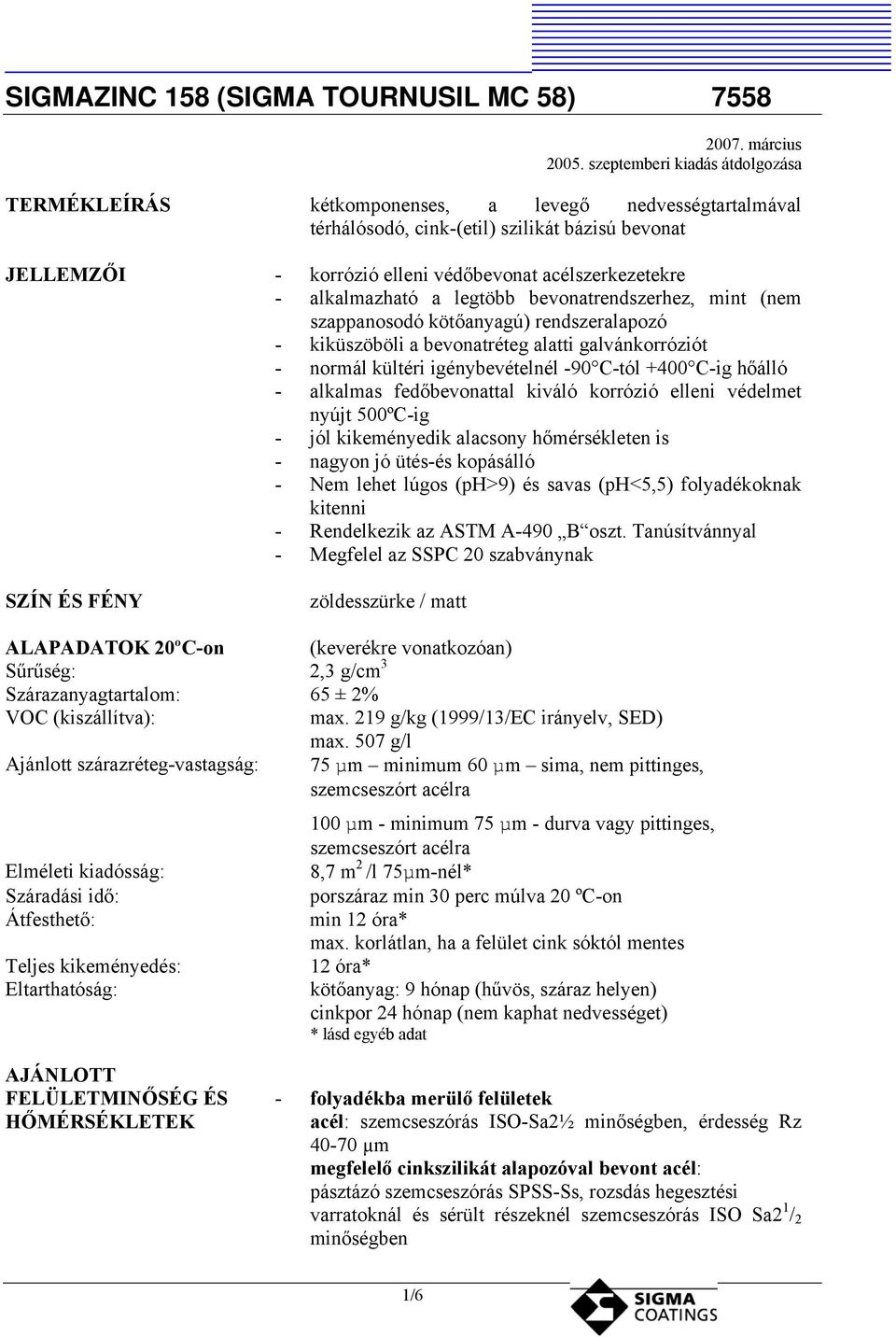 alkalmazható a legtöbb bevonatrendszerhez, mint (nem szappanosodó kötőanyagú) rendszeralapozó kiküszöböli a bevonatréteg alatti galvánkorróziót normál kültéri igénybevételnél 90 Ctól +400 Cig hőálló