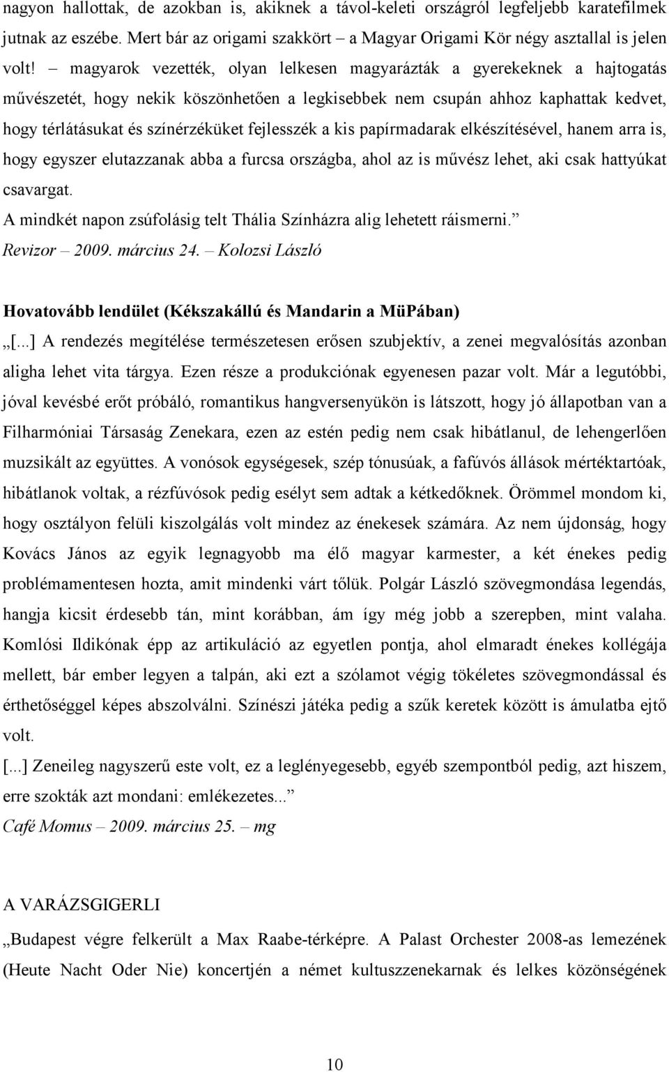 fejlesszék a kis papírmadarak elkészítésével, hanem arra is, hogy egyszer elutazzanak abba a furcsa országba, ahol az is mővész lehet, aki csak hattyúkat csavargat.