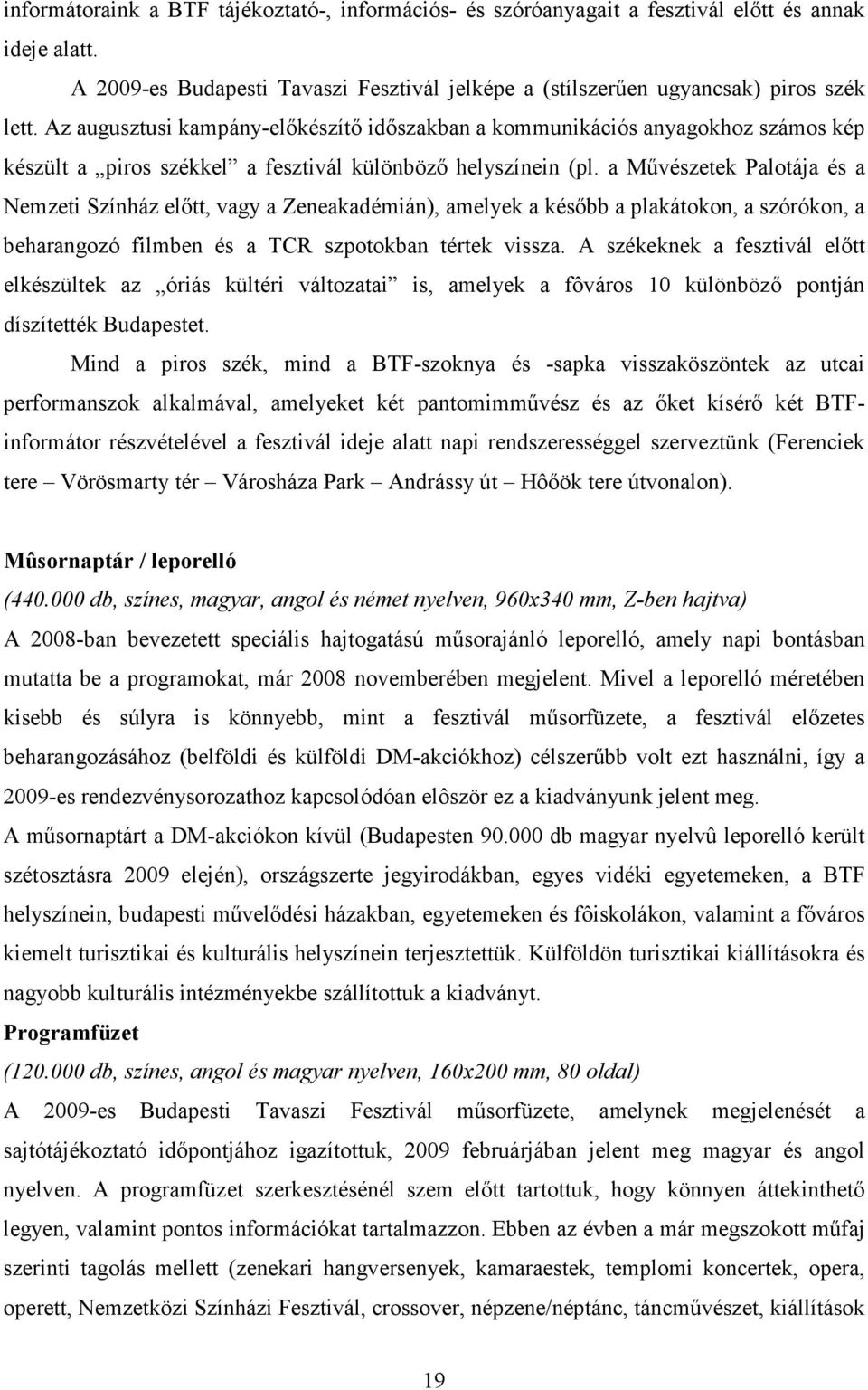 a Mővészetek Palotája és a Nemzeti Színház elıtt, vagy a Zeneakadémián), amelyek a késıbb a plakátokon, a szórókon, a beharangozó filmben és a TCR szpotokban tértek vissza.