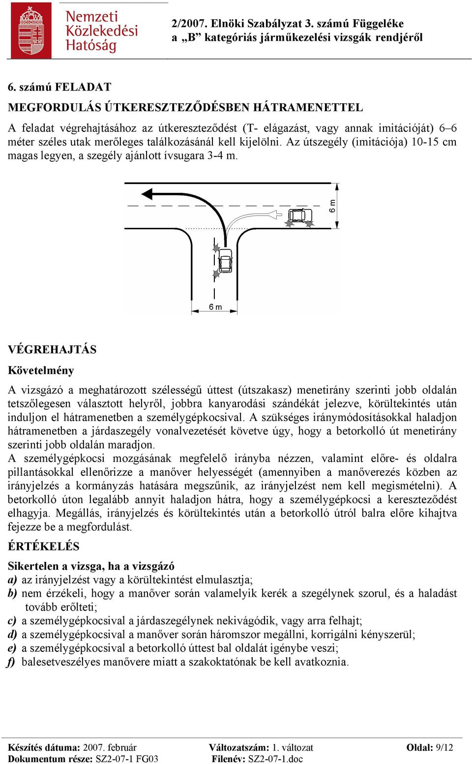 A vizsgázó a meghatározott szélességű úttest (útszakasz) menetirány szerinti jobb oldalán tetszőlegesen választott helyről, jobbra kanyarodási szándékát jelezve, körültekintés után induljon el