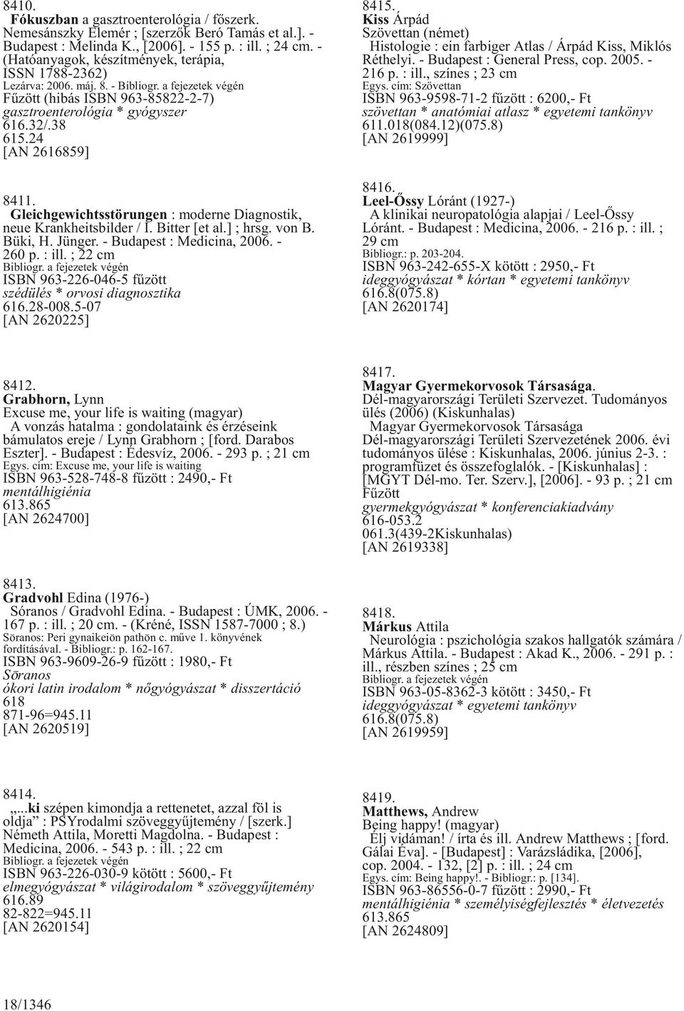 24 [AN 2616859] 8411. Gleichgewichtsstörungen : moderne Diagnostik, neue Krankheitsbilder / I. Bitter [et al.] ; hrsg. von B. Büki, H. Jünger. - Budapest : Medicina, 2006. - 260 p. : ill.