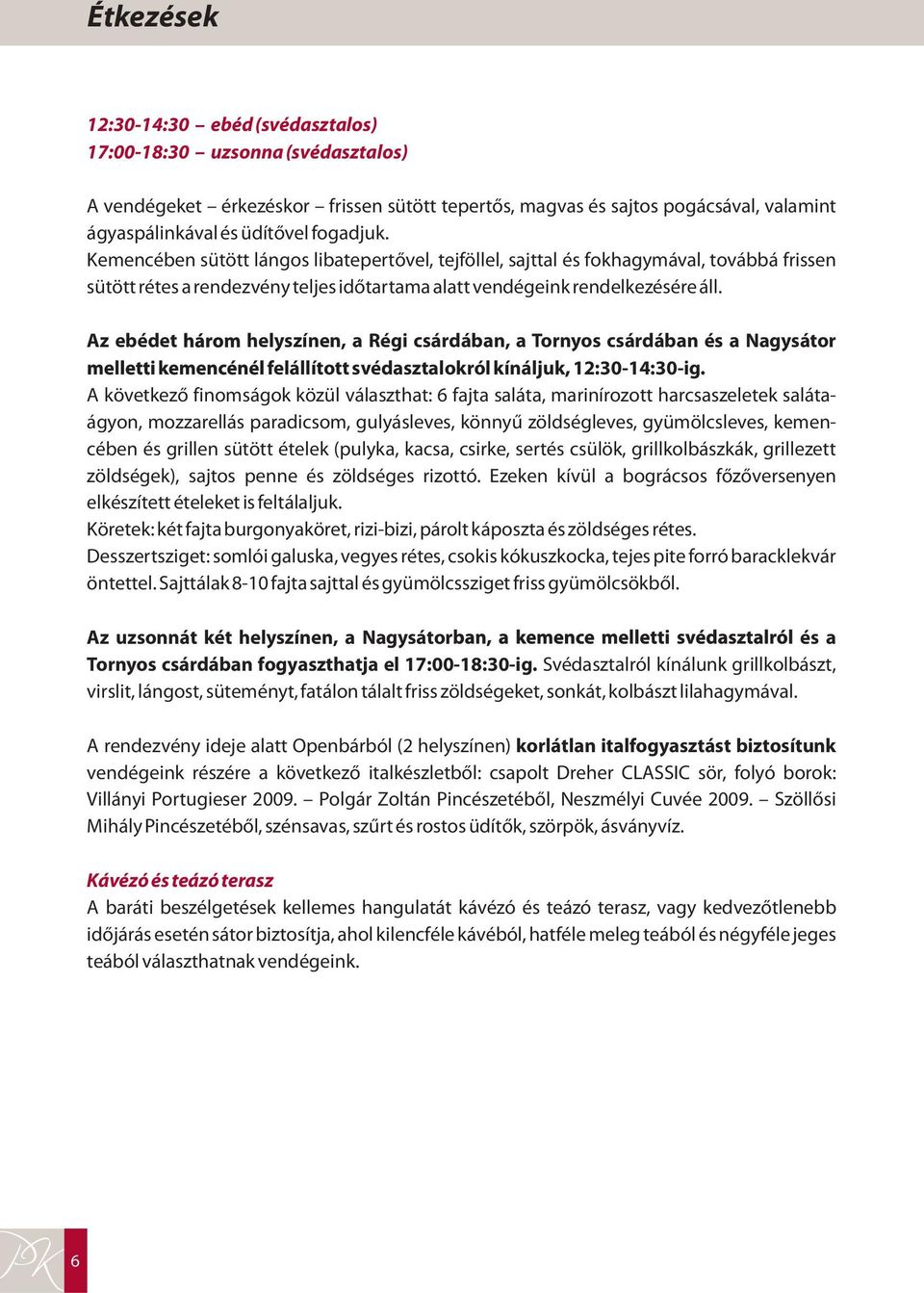 Az ebédet helyszínen, a Régi csárdában, a Tornyos csárdában és a Nagysátor felállított svédasztalokrólkínáljuk 12:30-14:30-ig.