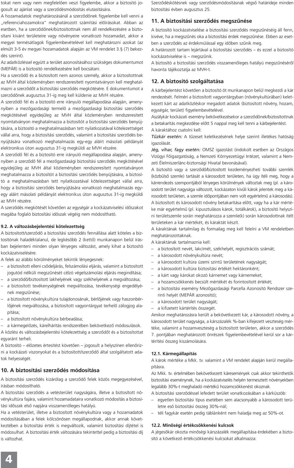 Abban az esetben, ha a szerződőnek/biztosítottnak nem áll rendelkezésére a biztosítani kívánt területeire vagy növényeire vonatkozó hozamadat, akkor a megyei termésátlagok figyelembevételével kell