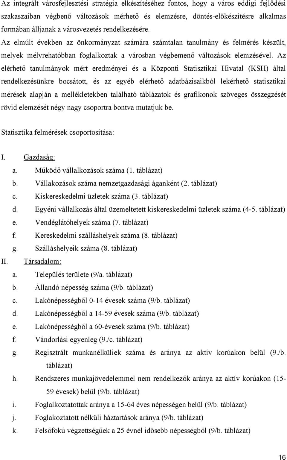 Az elérhető tanulmányok mért eredményei és a Központi Statisztikai Hivatal (KSH) által rendelkezésünkre bocsátott, és az egyéb elérhető adatbázisaikból lekérhető statisztikai mérések alapján a